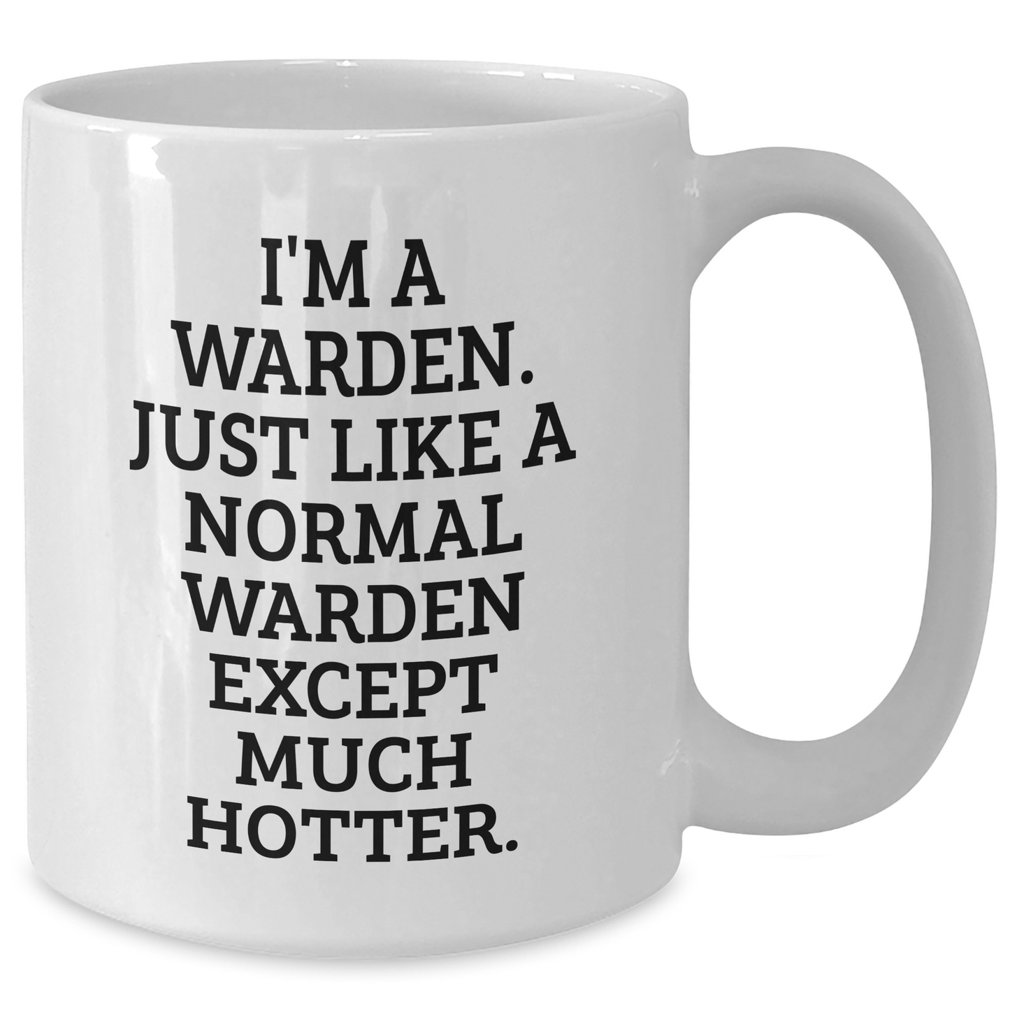 Warden Funny Graduation Gift Ideas White Coffee Mug, 'I'm A Warden. Just Like A Normal Warden Except Much Hotter.' from Friends, Family, or Coworkers to Warden - Additional