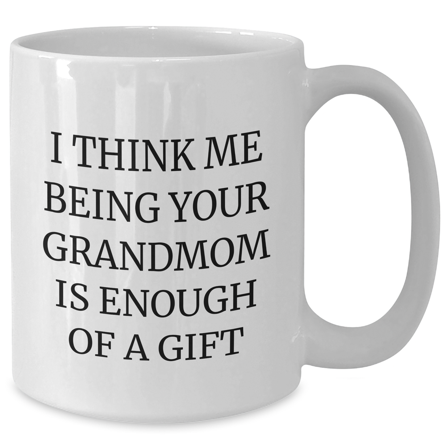 Funny Gift for Grandmom, Grandmom's Gift from Family, I Think Me Being Your Grandmom Is Enough Of A Gift, White Coffee Mug for Graduation - Additional
