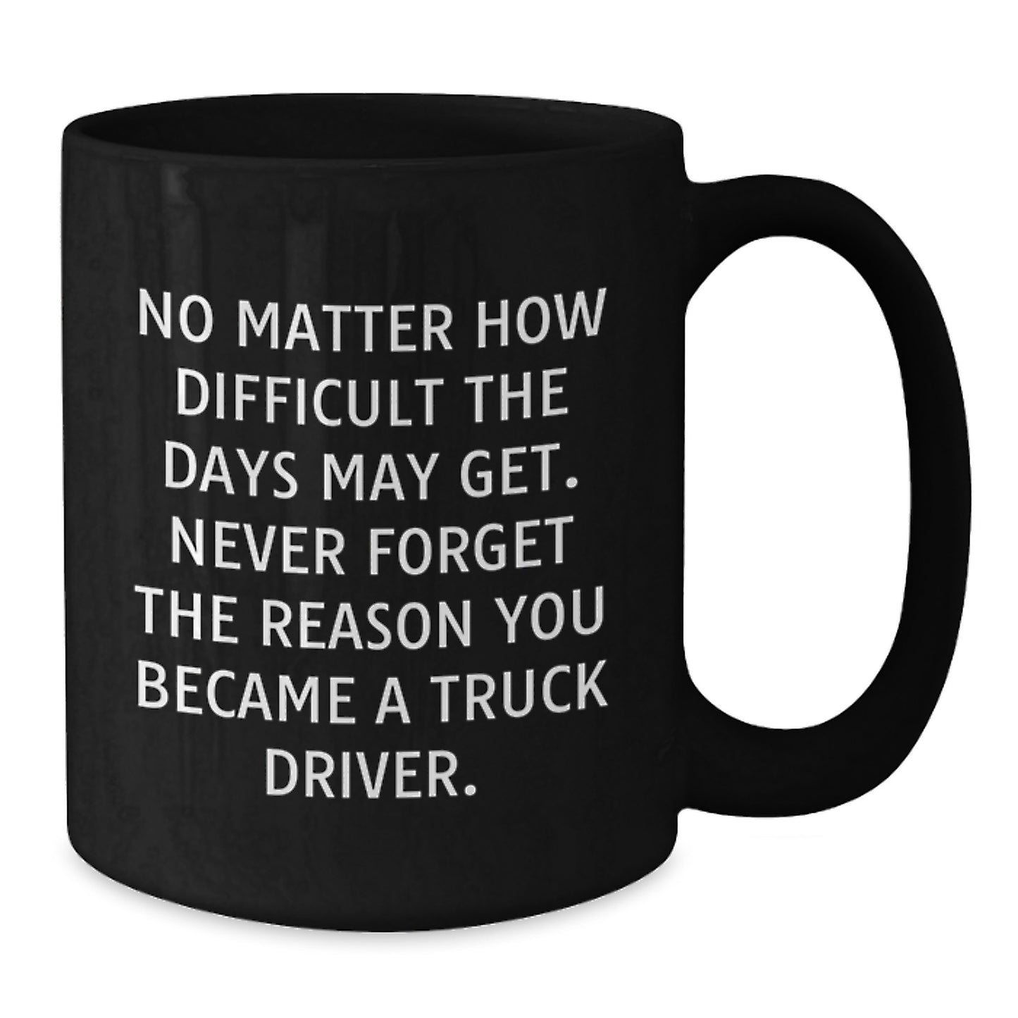 Truck Driver Inspirational Black Coffee Mugs for Men Gifts from Family on Mother's Day - Never Forget the Reason You Became a Driver - Additional