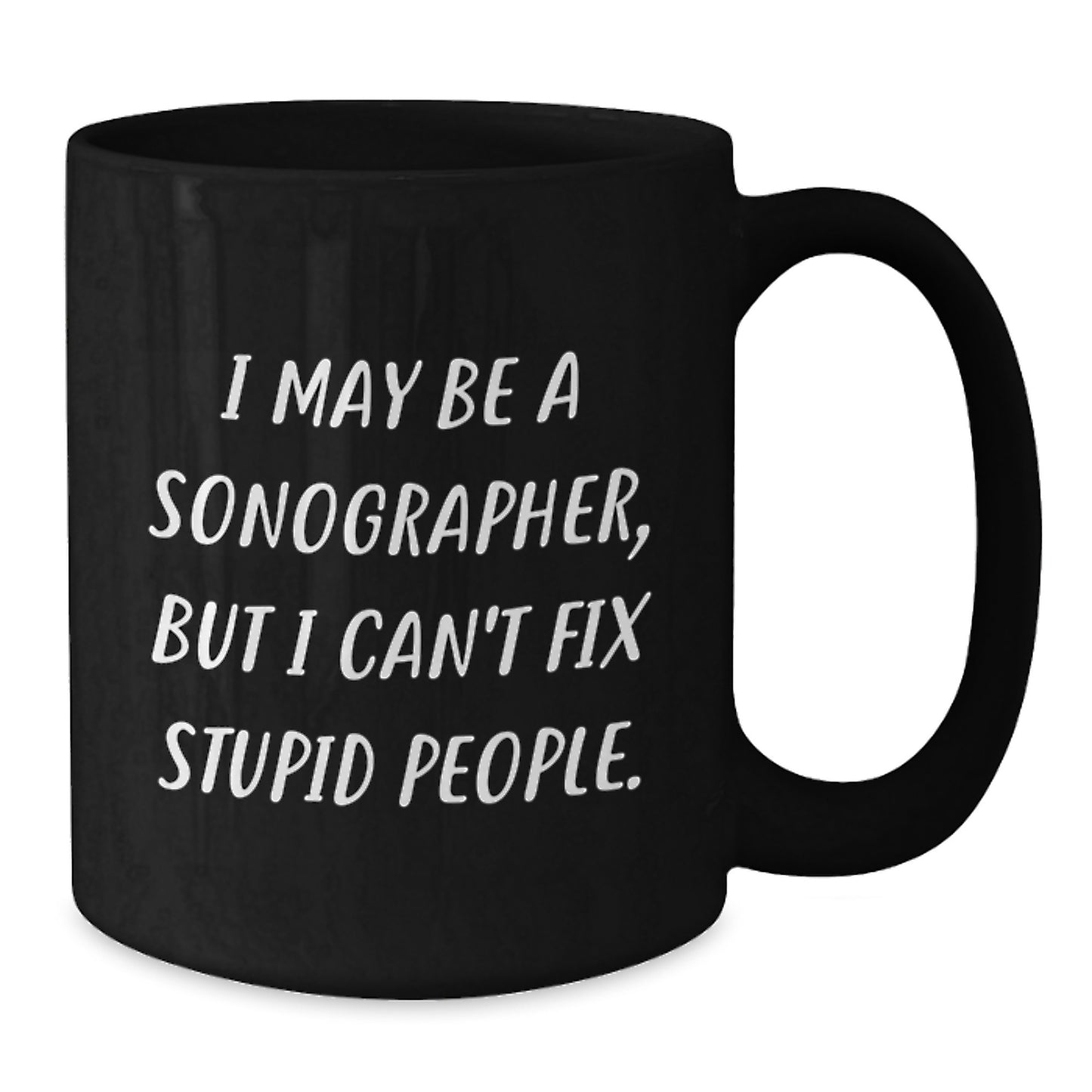 Sonographer Humor Black Coffee Mug, Funny Gifts from Friends to Men, 'I May Be A Sonographer, But I Can't Fix Stupid People.', Graduation Unique Gifts - Additional