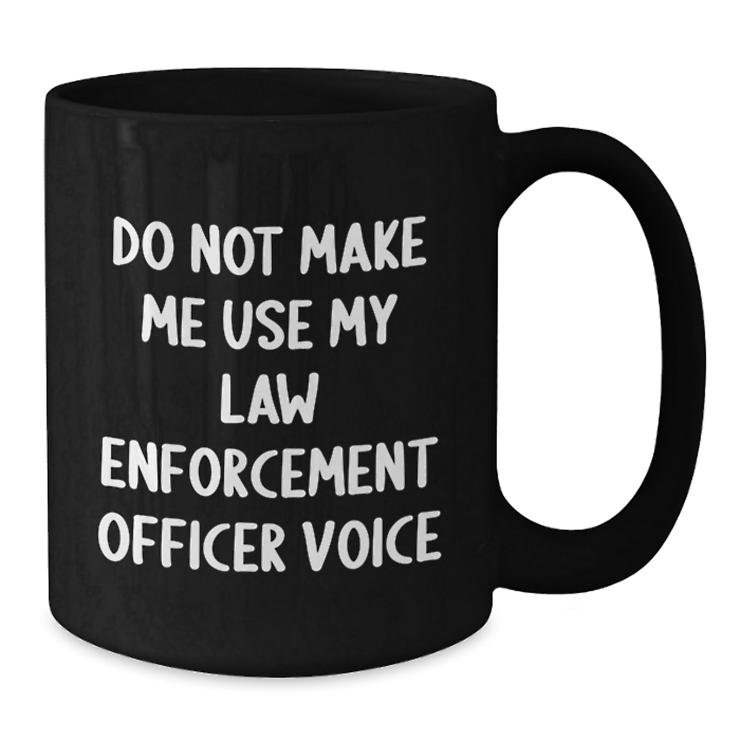 Law Enforcement Officer Humor Gifts from Friends Graduation Unique Black Coffee Mugs Don't Make Me Use My Voice - Additional