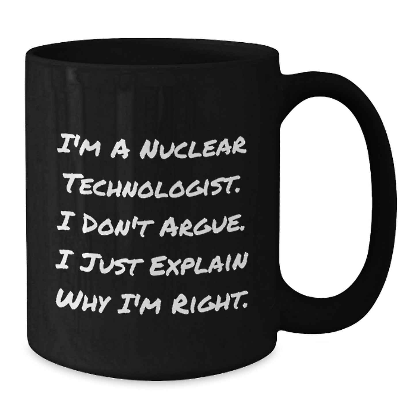 Nuclear Technologist Gifts from Friends, Unique Birthday Unique Gifts for Him, Funny Black Coffee Mug, 'I'm A Nuclear Technologist. I Don't Argue. I Just Explain Why I'm Right.' - Additional