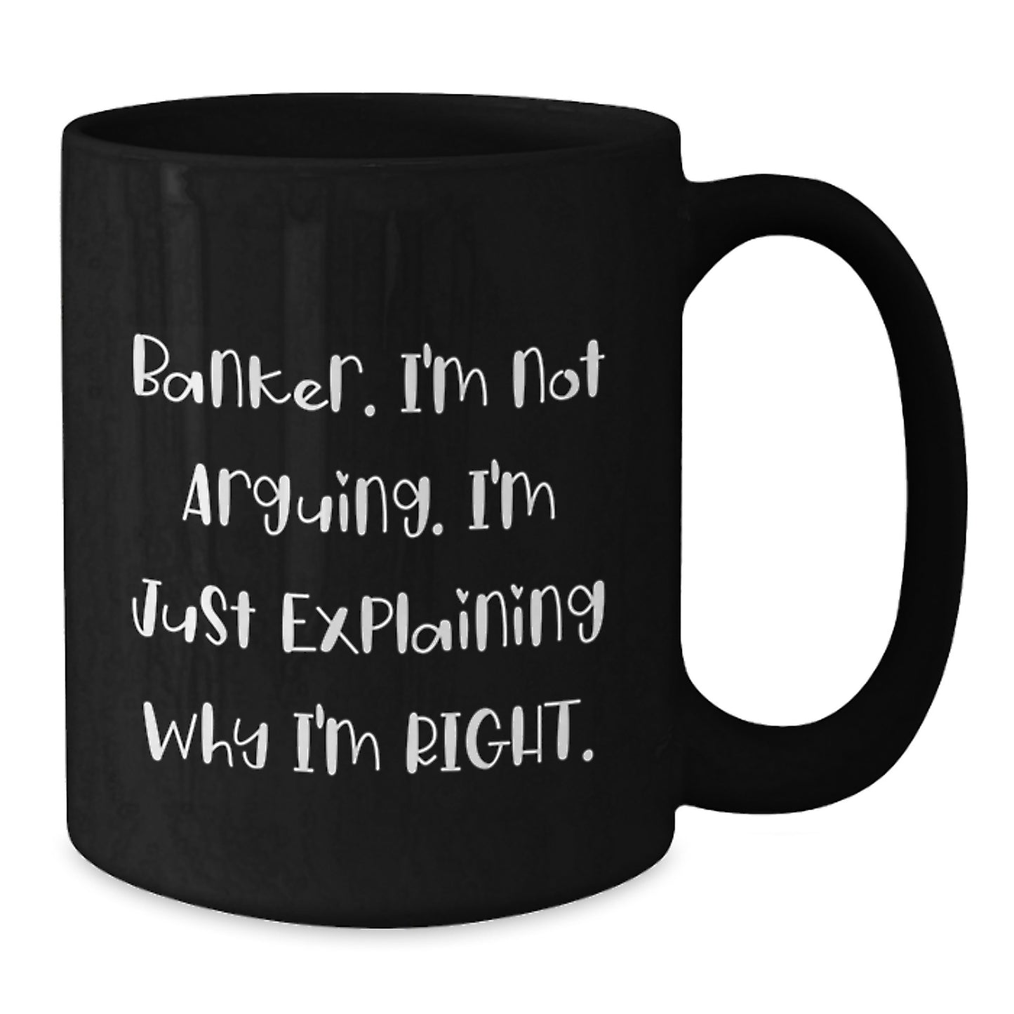 Funny Banker Gifts, Black Coffee Mug, 'I'm Not Arguing. I'm Just Explaining Why I'm Right.' Mugs for Banker Friends and Family from Coworkers for Christmas - Additional
