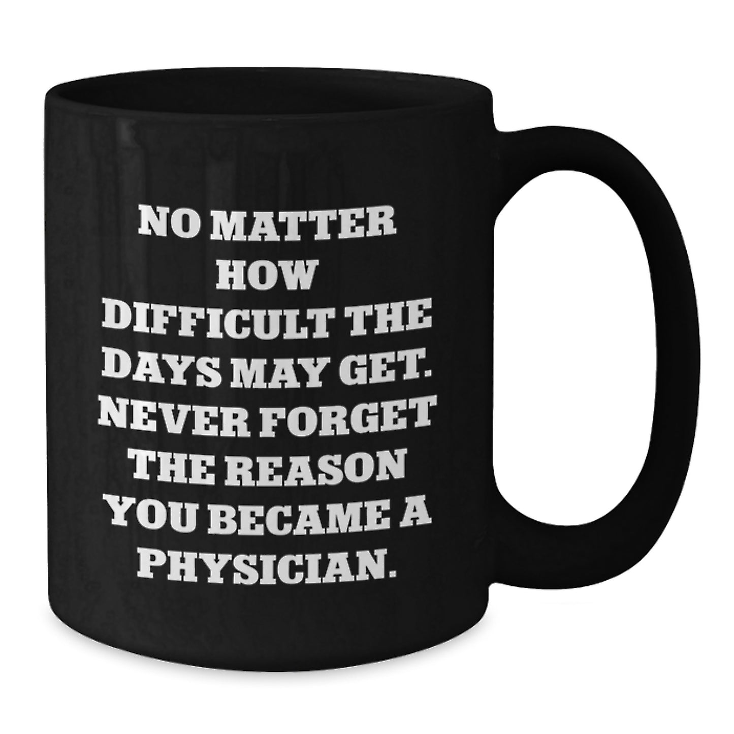 Physician Gifts from Family - Inspirational Black Coffee Mug for Valentine's - 'No Matter How Difficult The Days May Get. Never Forget The Reason You Became A Physician.' Quote on Black Coffee Mug - Additional