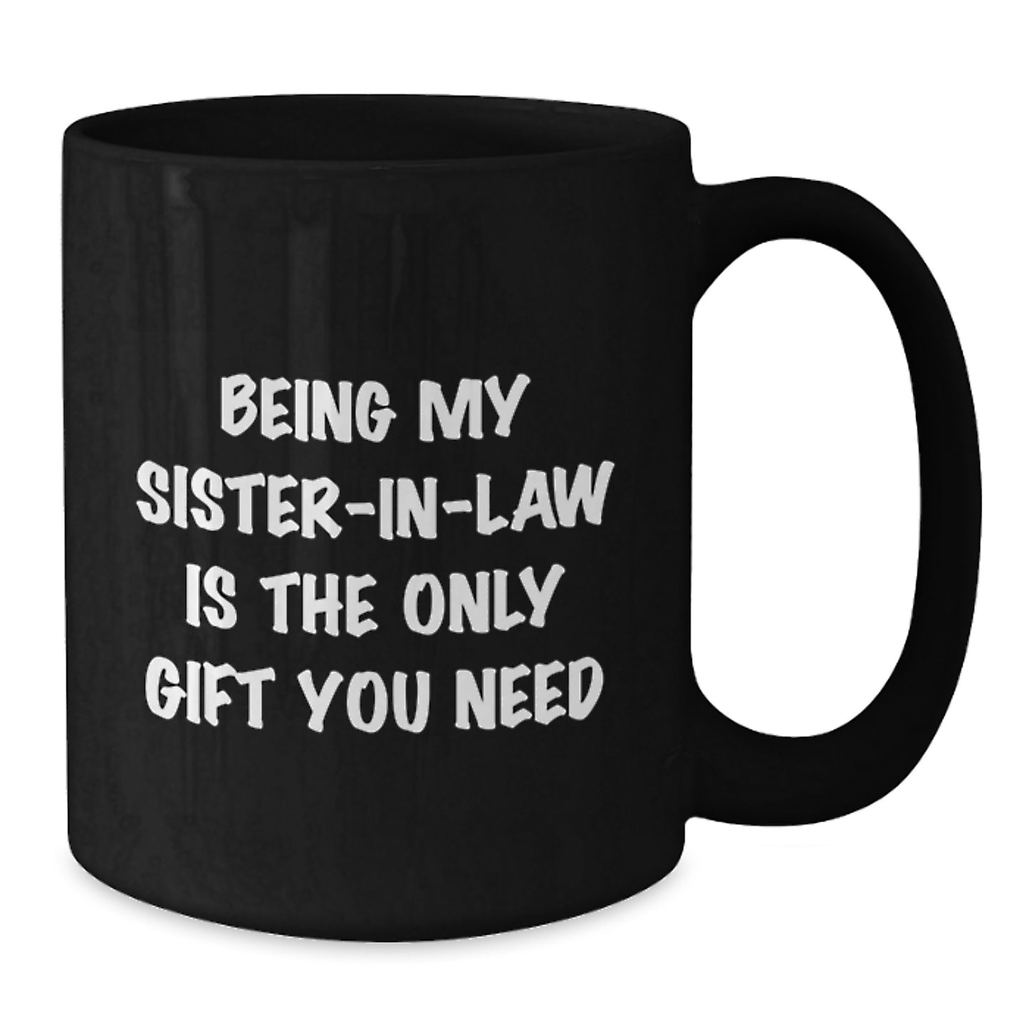 Funny Sister-in-law Gifts from Men, Women, or Family - Being My Sister-in-law Is The Only Gift You Need, Black Coffee Mug for Birthday Unique Gifts - Additional