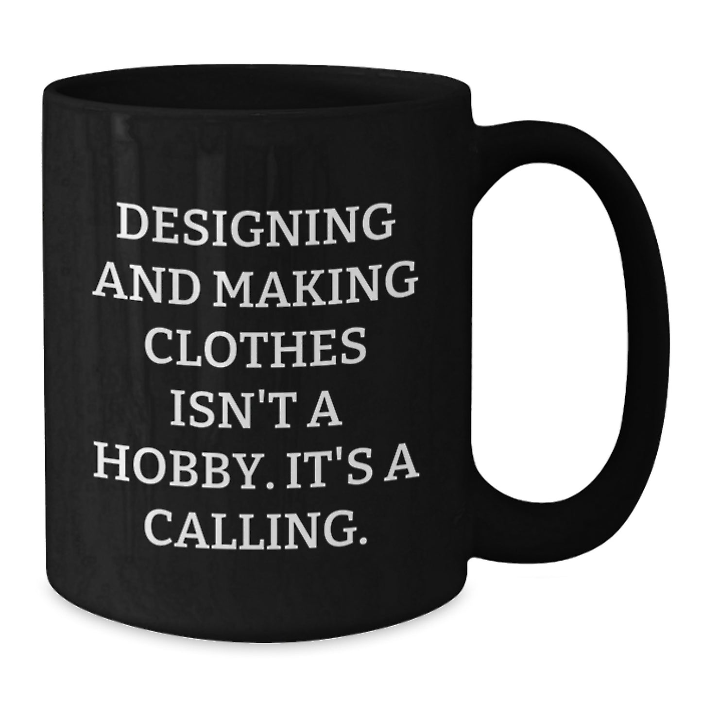 Designing and Making Clothes Gifts - Funny Quote Black Coffee Mug for Valentine's - Gifts from Designing and Making Clothes Enthusiasts - 'Designing And Making Clothes Isn't A Hobby. It's A Calling.' - Additional