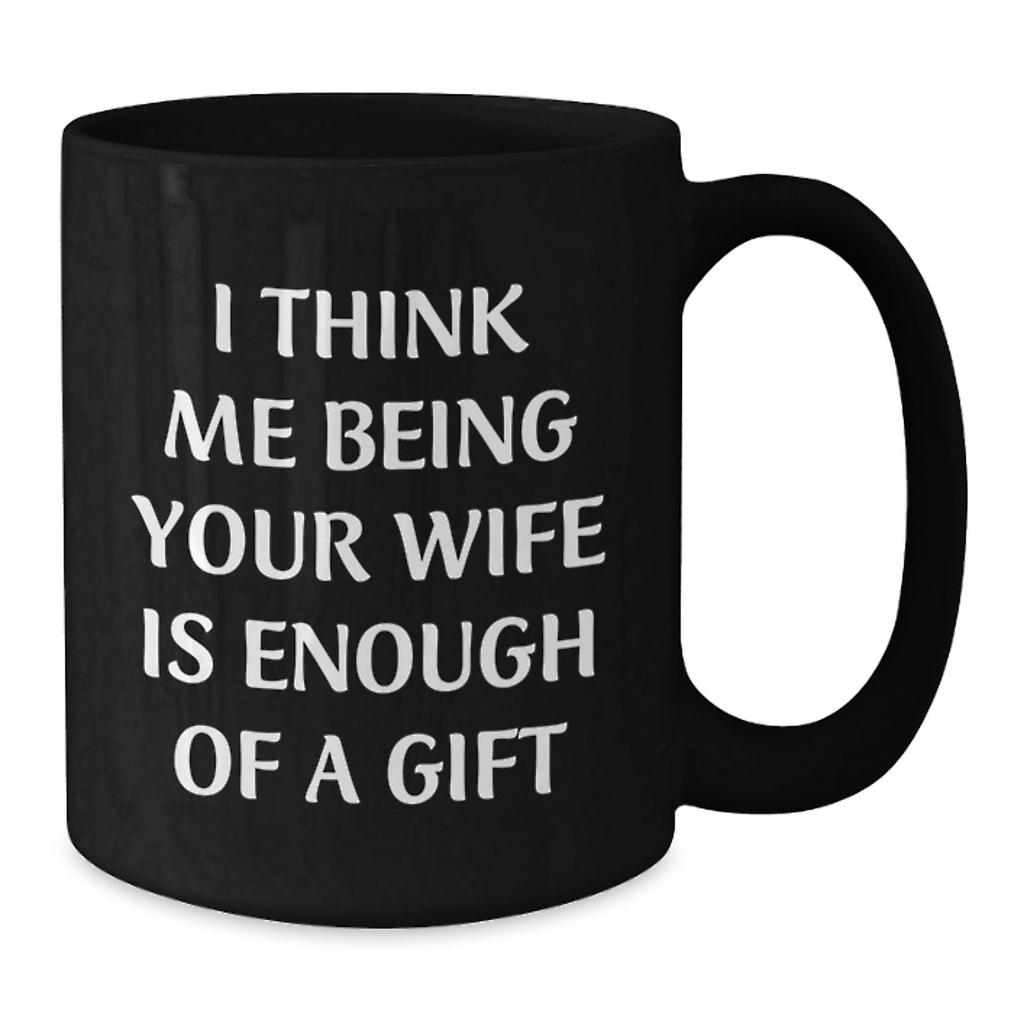 Funny Wife Gifts from Men to Wife, Black Coffee Mug for Graduation, I Think Me Being Your Wife Is Enough Of A Gift - Additional