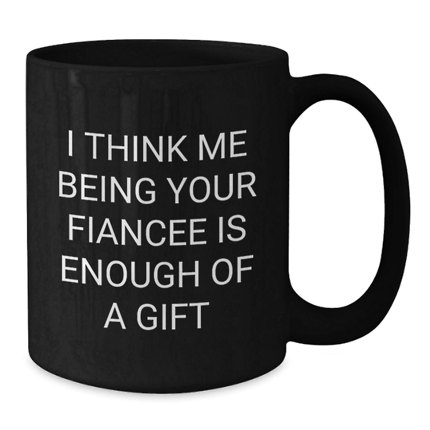 Funny Fiancee Gifts, I Think Me Being Your Fiancee Is Enough Of A Gift, Black Coffee Mug for Graduation - Additional