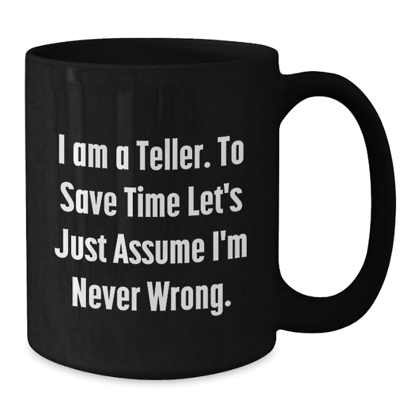 Funny Teller Gifts from Friends for Graduation Unique Black Coffee Mugs - 'I Am A Teller. To Save Time Let's Just Assume I'm Never Wrong.' - Additional