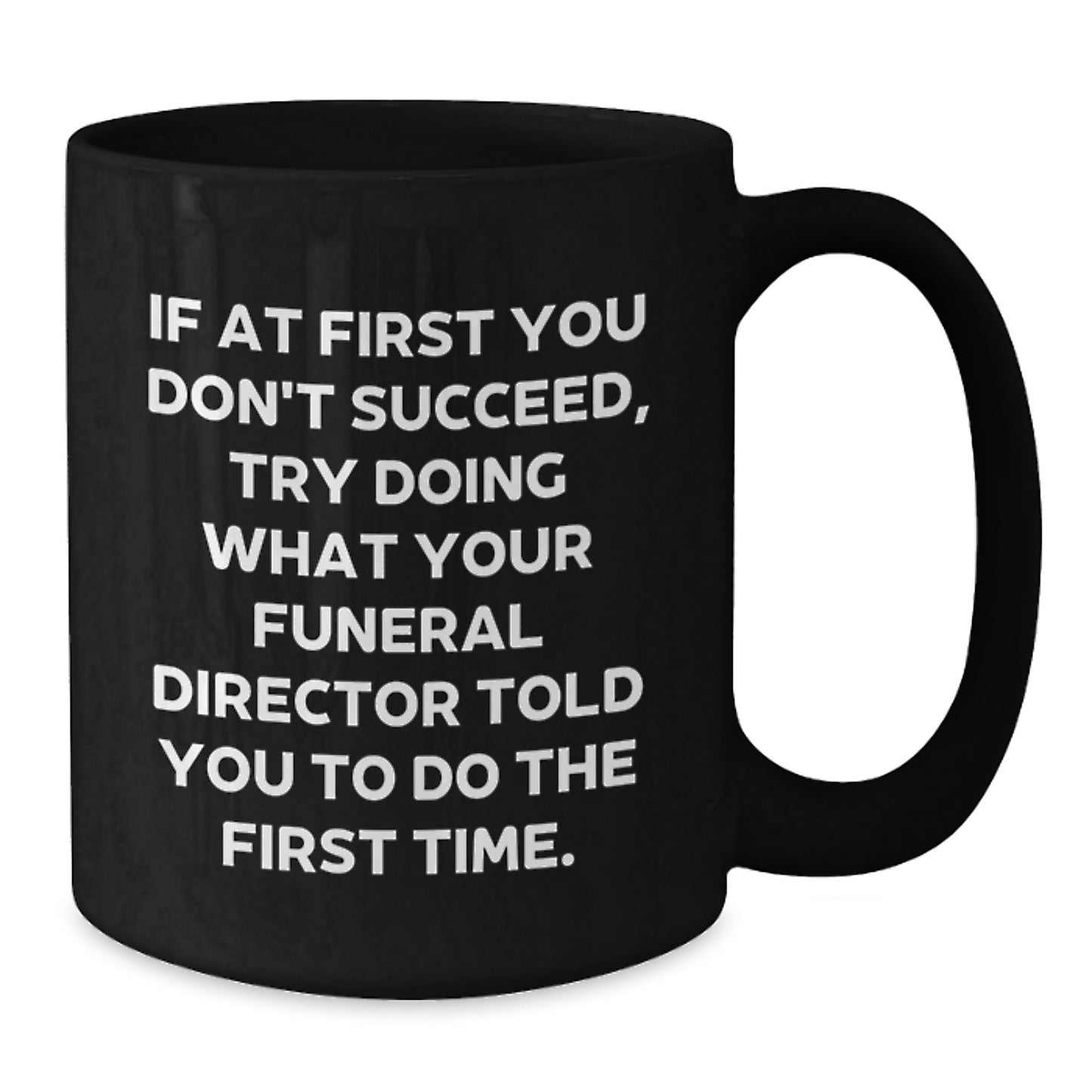 Funny Funeral Director Quote Gifts from Friends for Men Unique Black Coffee Mugs, Funny Quote, If At First You Don't Succeed, Try Doing What Your Funeral Director Told You To Do The First Time. - Additional