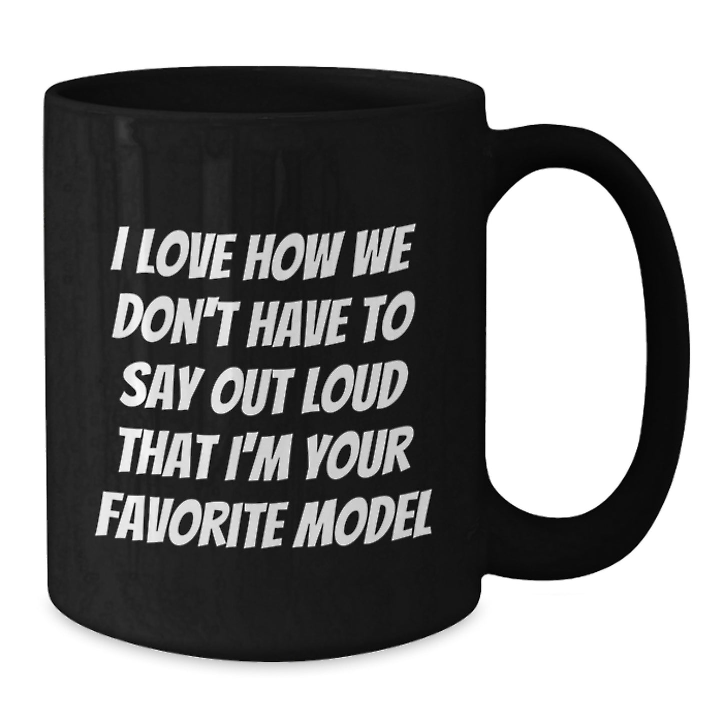 Funny Model Gifts from Friends, Birthday Unique Model Coffee Mugs, Black Coffee Mug I Love How We Don't Have To Say Out Loud That I'm Your Favorite Model - Additional