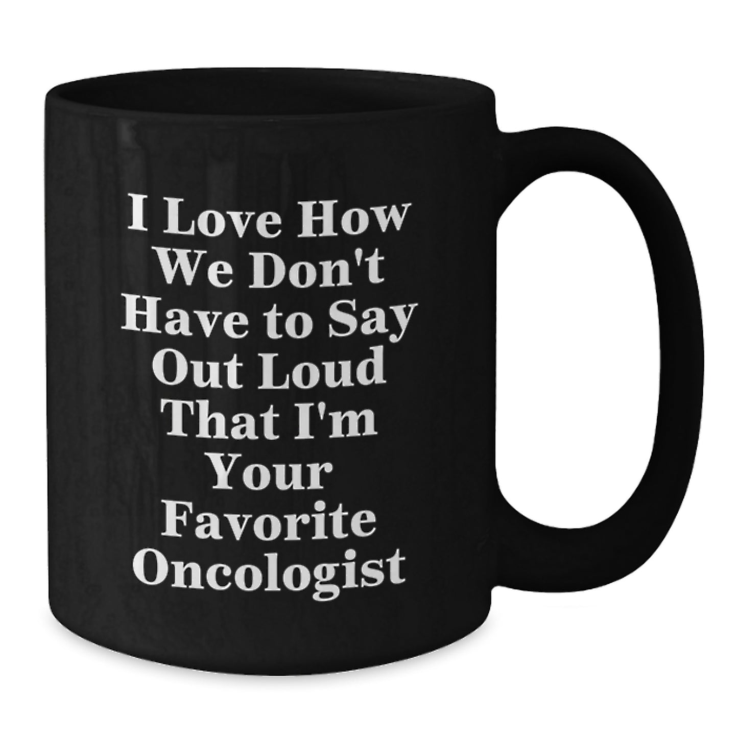 Funny Oncologist Gifts for Men from Family, Birthday Unique Gifts, Black Coffee Mug, I Love How We Don't Have To Say Out Loud That I'm Your Favorite Oncologist - Additional