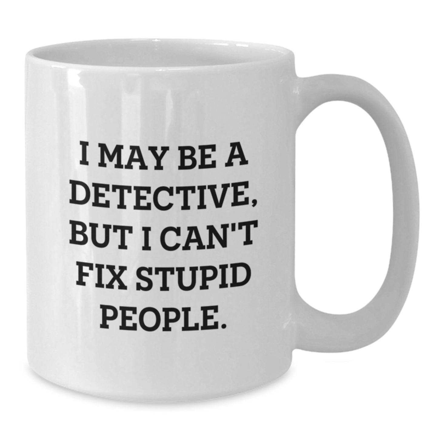 Funny Detective Gifts from Friends for Graduation, I May Be A Detective, But I Can't Fix Stupid People. White Coffee Mug for Men and Women - Additional