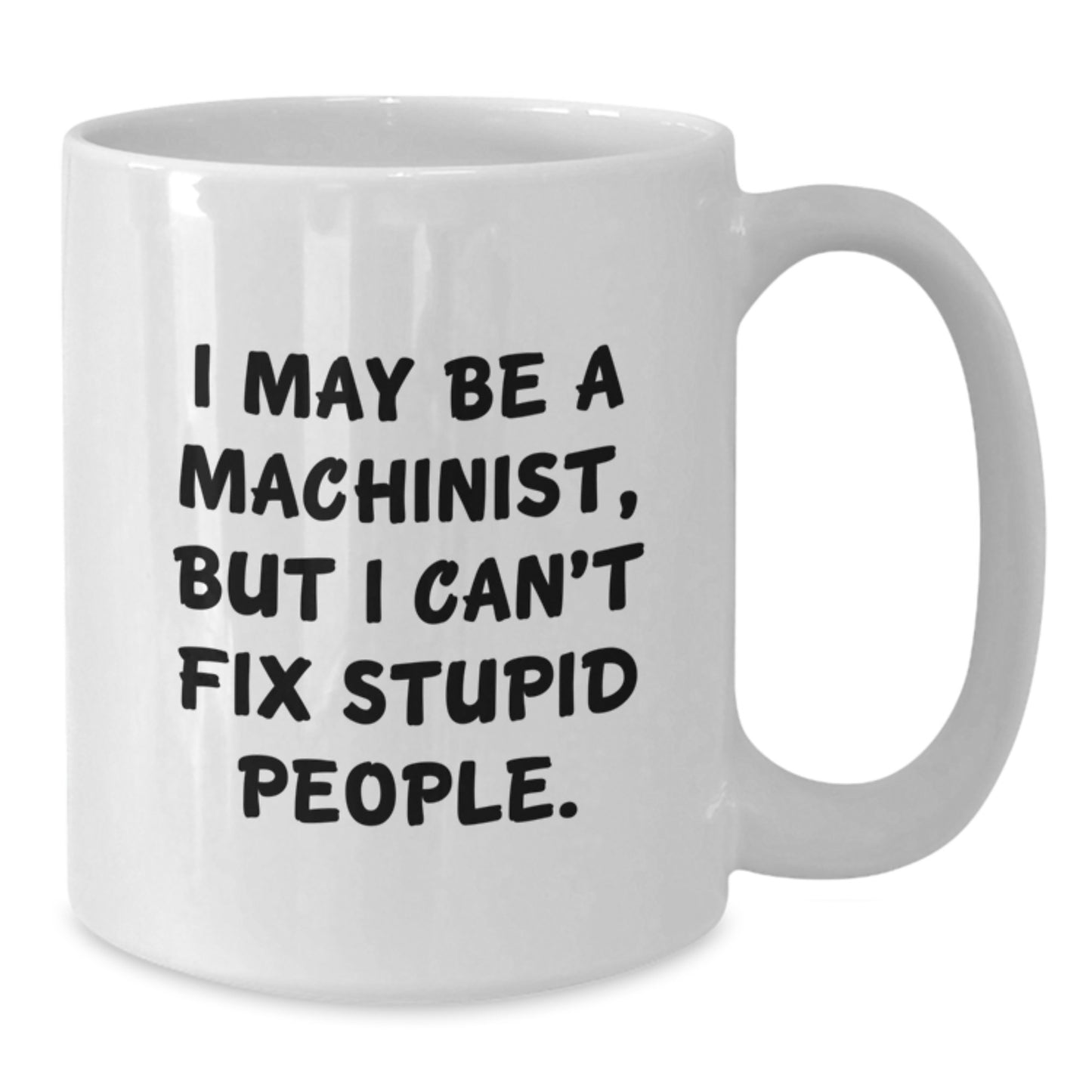 Funny Machinist Gifts from Friends for Graduation, White Coffee Mug - I May Be A Machinist, But I Can't Fix Stupid People., Unique Gifts for Men, Women, Coworkers, Family - Additional