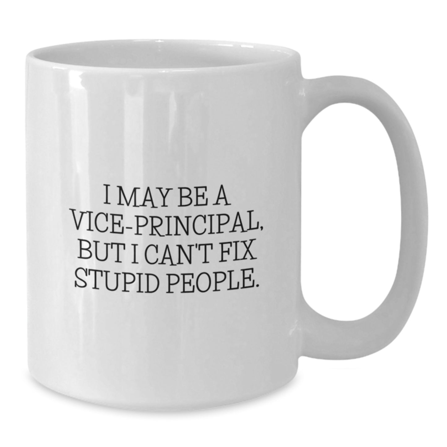 Funny Vice-principal Gifts from Friends for Men - I May Be A Vice-principal, But I Can't Fix Stupid People. White Coffee Mug, 11oz or 15oz Capacity, Ceramic - Additional
