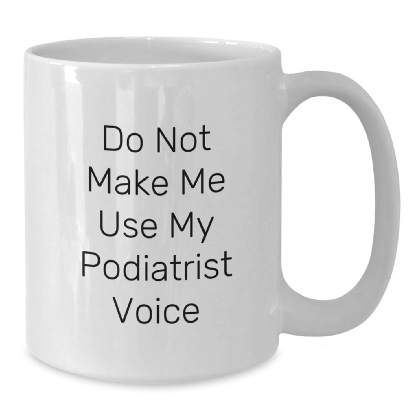 Funny Podiatrist Gifts, White Coffee Mug - Gifts from Friends for Podiatrist Birthday, Do Not Make Me Use My Podiatrist Voice - Additional