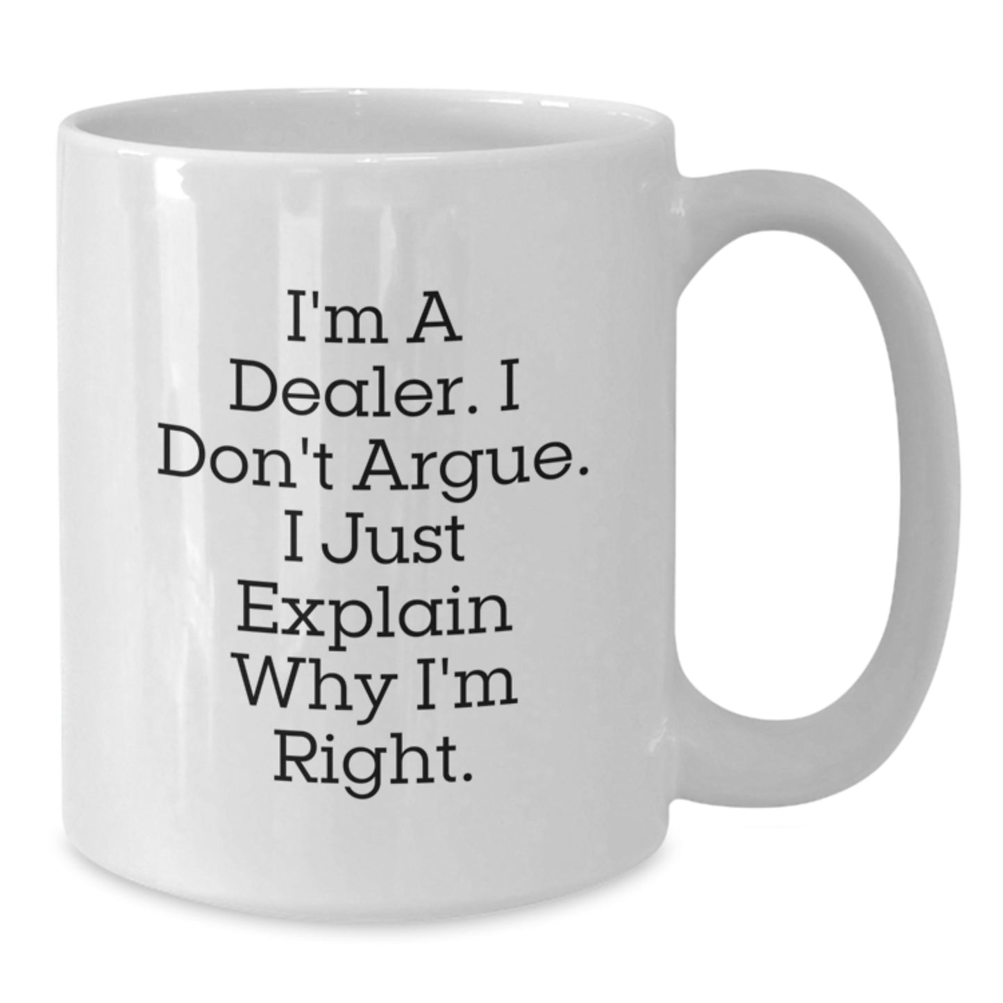 Dealer Humor White Coffee Mug, Gifts from Men to Dealer, Funny Birthday Unique Gift for Dealer Friends, I'm A Dealer. I Don't Argue. I Just Explain Why I'm Right. - Additional