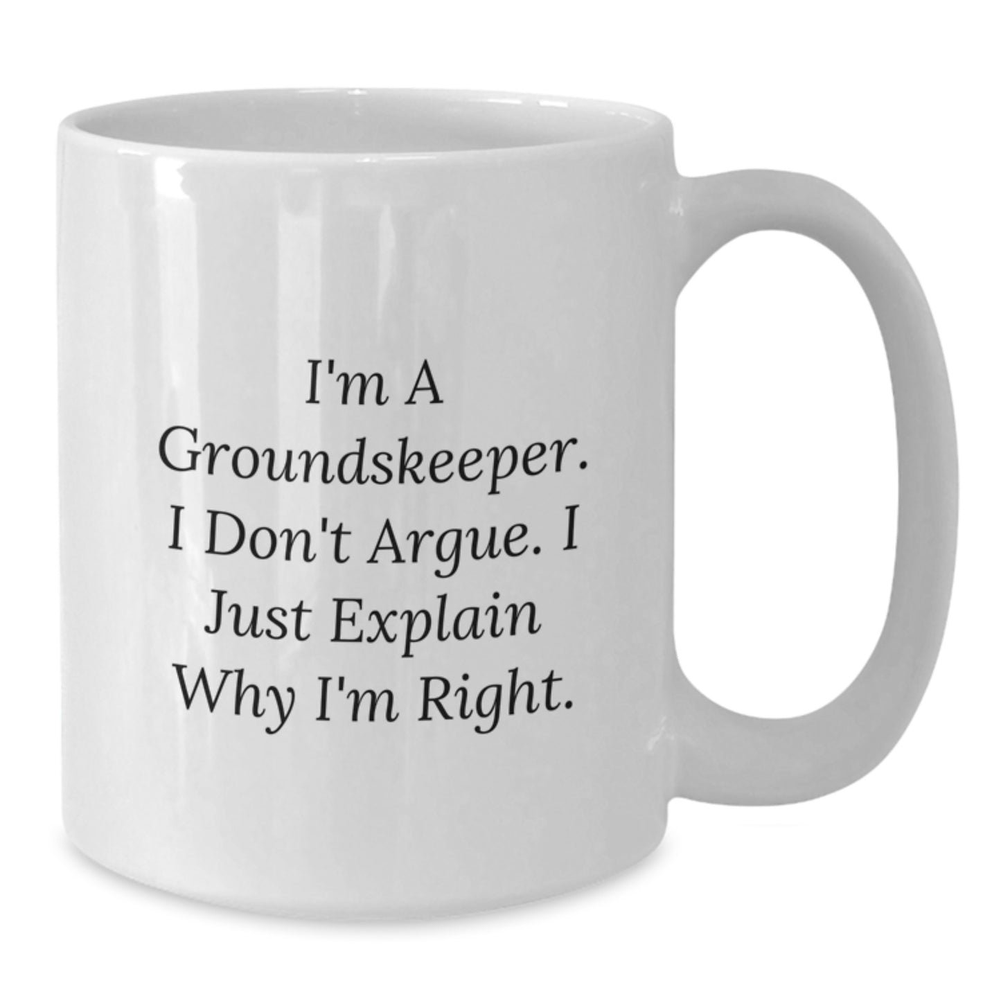 Funny groundskeeper Gifts from Friends - 'I Don't Argue. I Just Explain Why I'm Right.' White Coffee Mug for groundskeeper's Birthday - Additional