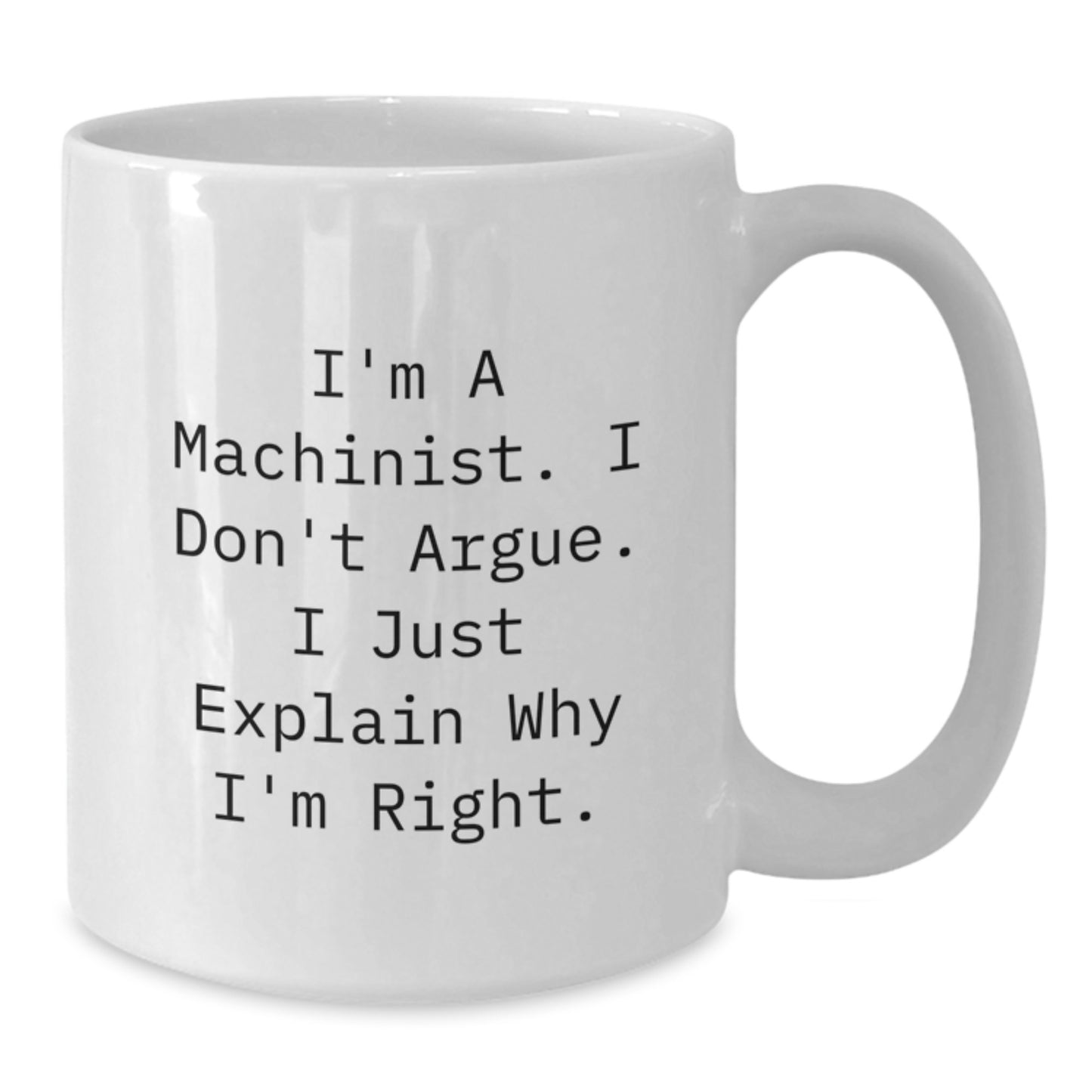 Funny Machinist Gifts from Friends for Men - White Coffee Mug - I'm A Machinist. I Don't Argue. I Just Explain Why I'm Right. - Additional