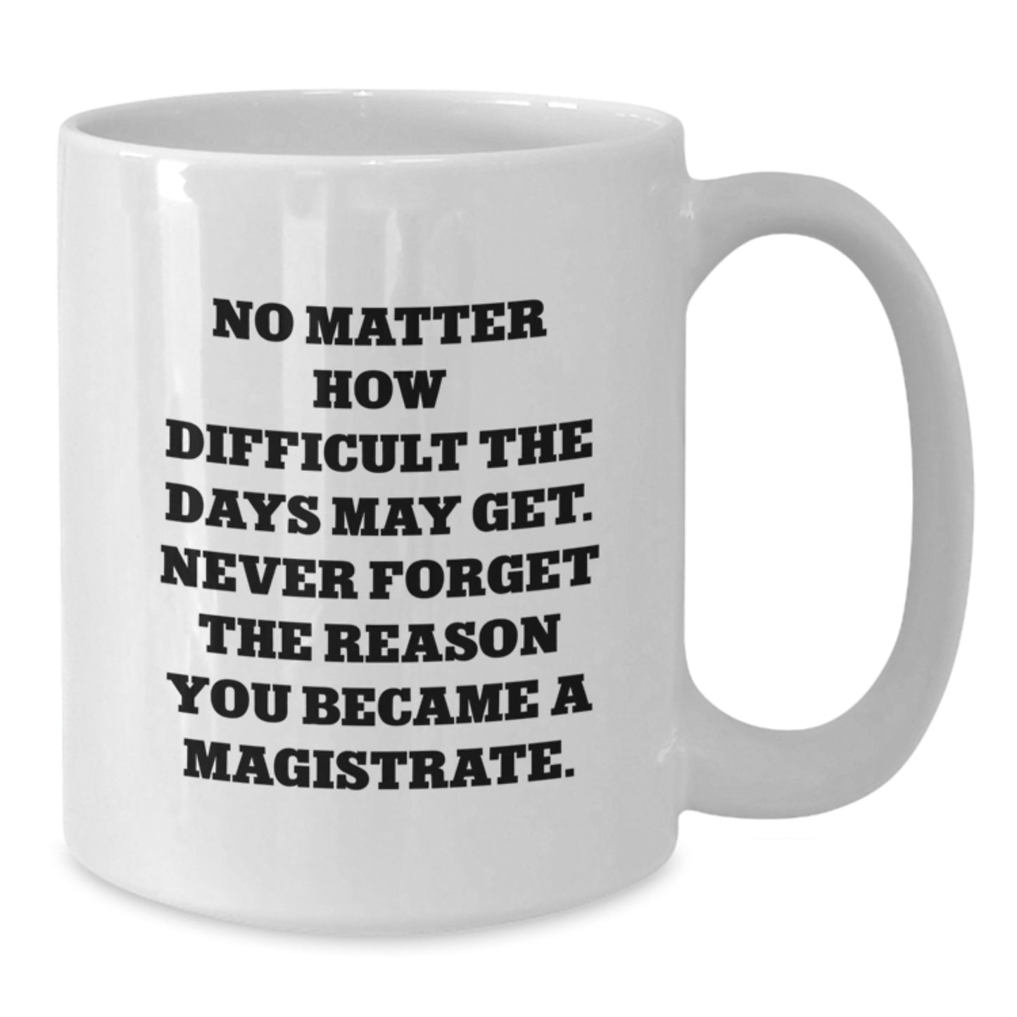 Funny Magistrate Gifts White Coffee Mug - Gifts from Friends to Magistrate Men - No Matter How Difficult The Days May Get. Never Forget The Reason You Became A Magistrate. Christmas Unique Gifts - Additional