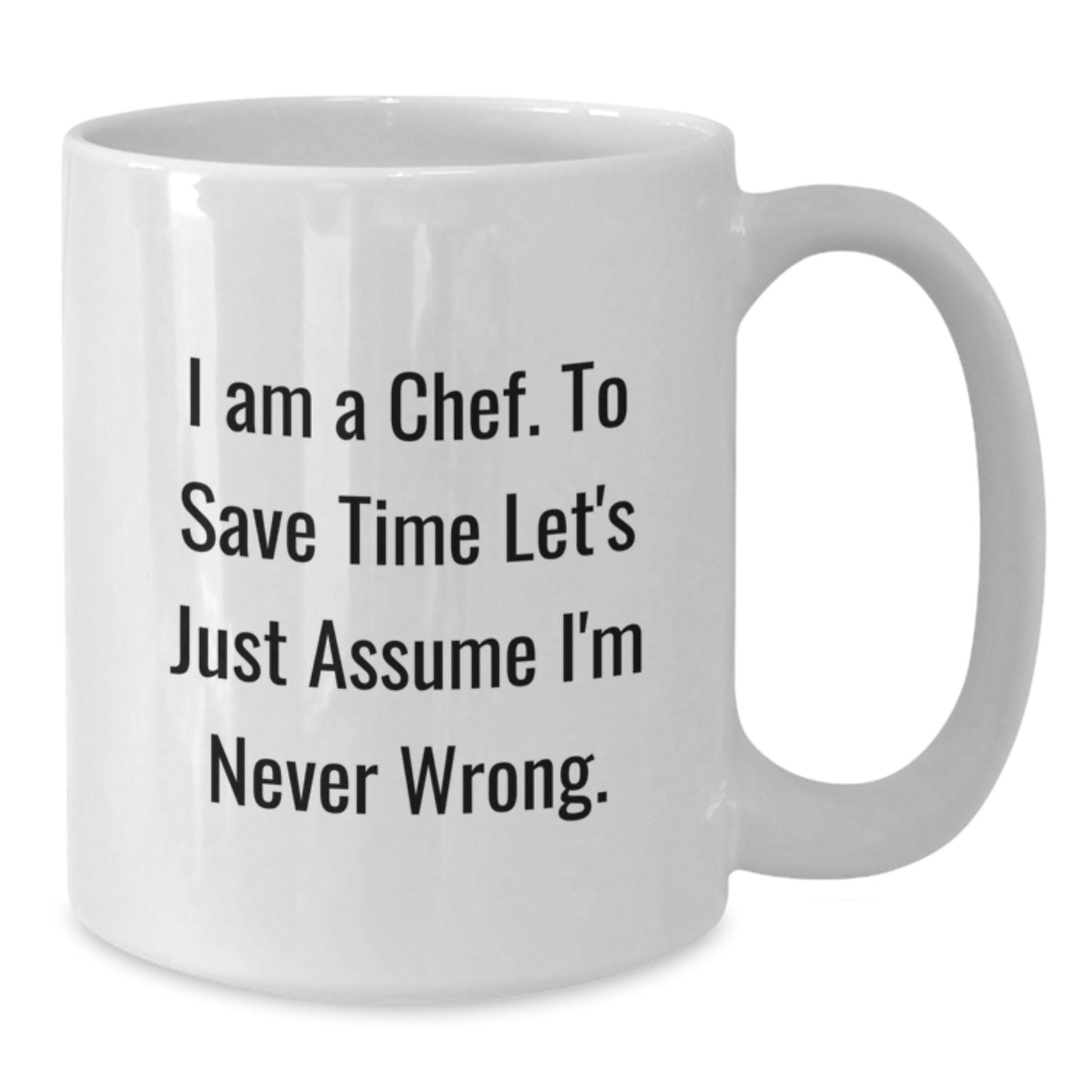 Funny Chef White Coffee Mug Gifts from Friends for Mom Dad on Mother's Day - 'I Am A Chef. To Save Time Let's Just Assume I'm Never Wrong.' - Additional