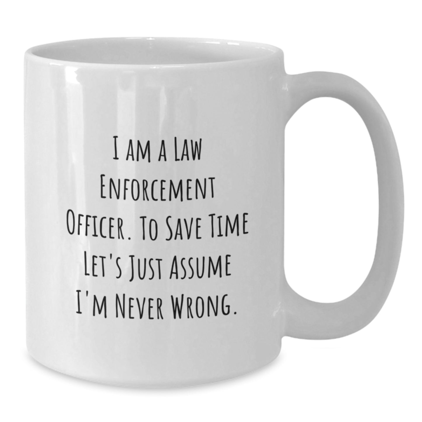 Funny Law Enforcement Officer Gifts, White Coffee Mug for Dad - 'I Am A Law Enforcement Officer. To Save Time Let's Just Assume I'm Never Wrong.', Law Enforcement Officer Unique Gifts, Father's Day - Additional