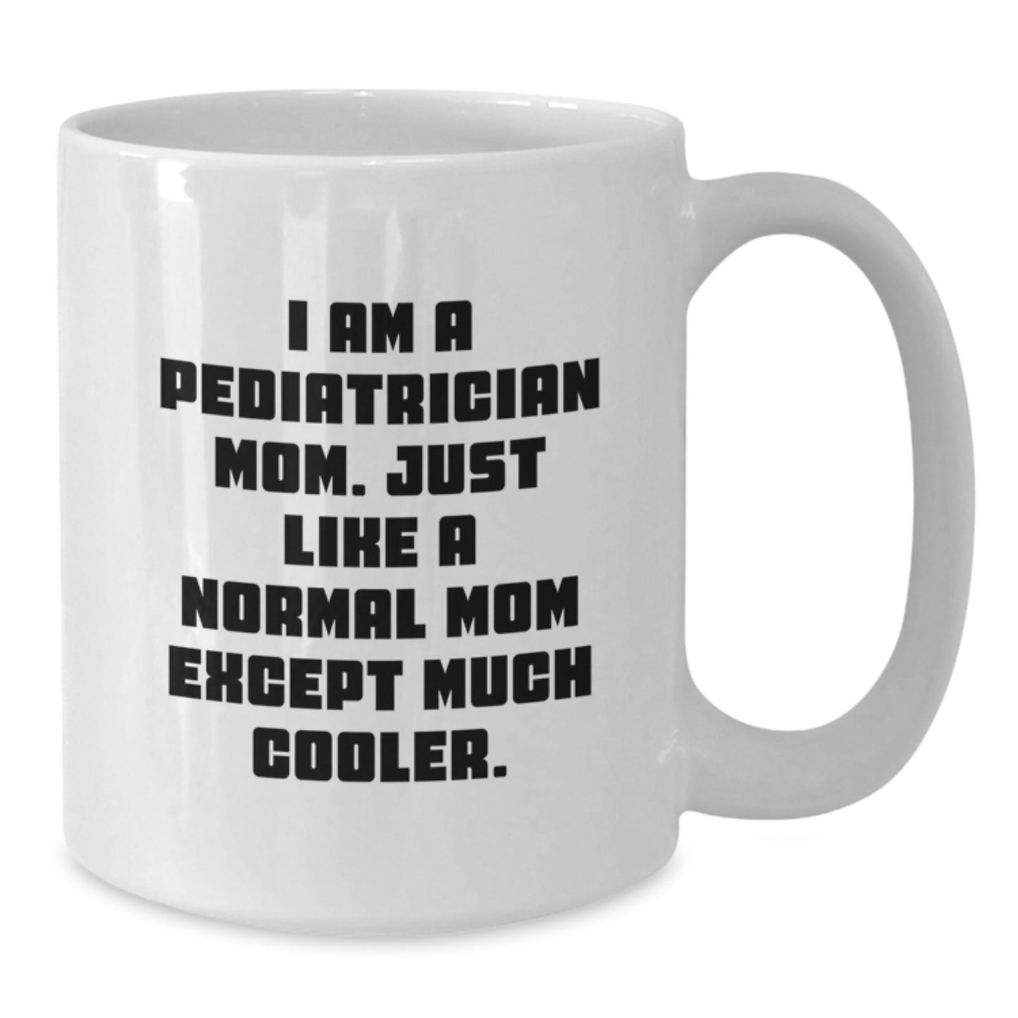 Gifts from Family for Pediatrician Graduation Unique Funny Mugs - I Am A Pediatrician Mom White Coffee Mug, 11oz or 15oz Ceramic - Additional