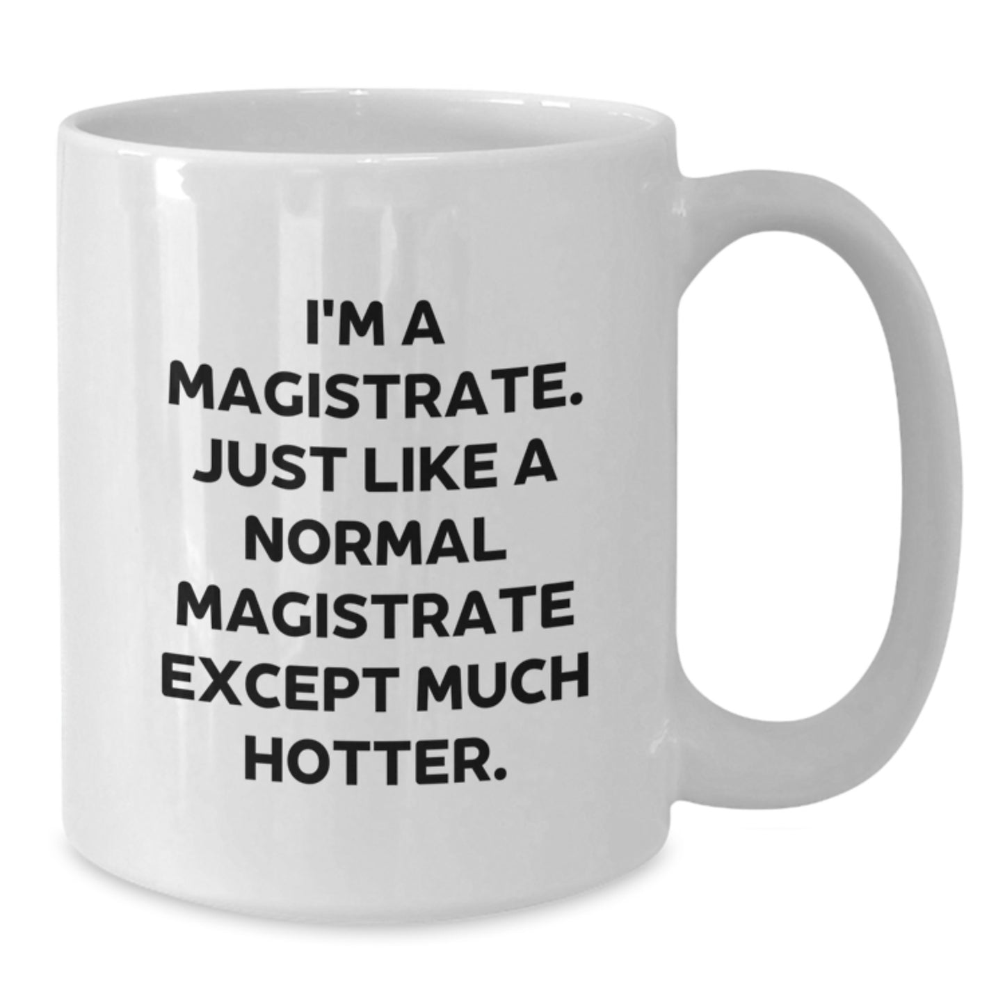 Magistrate Gifts Funny White Coffee Mug for Graduation, Gifts from Friends, Family, or Coworkers, 'I'm A Magistrate. Just Like A Normal Magistrate Except Much Hotter.', Magistrate Unique Gifts - Additional