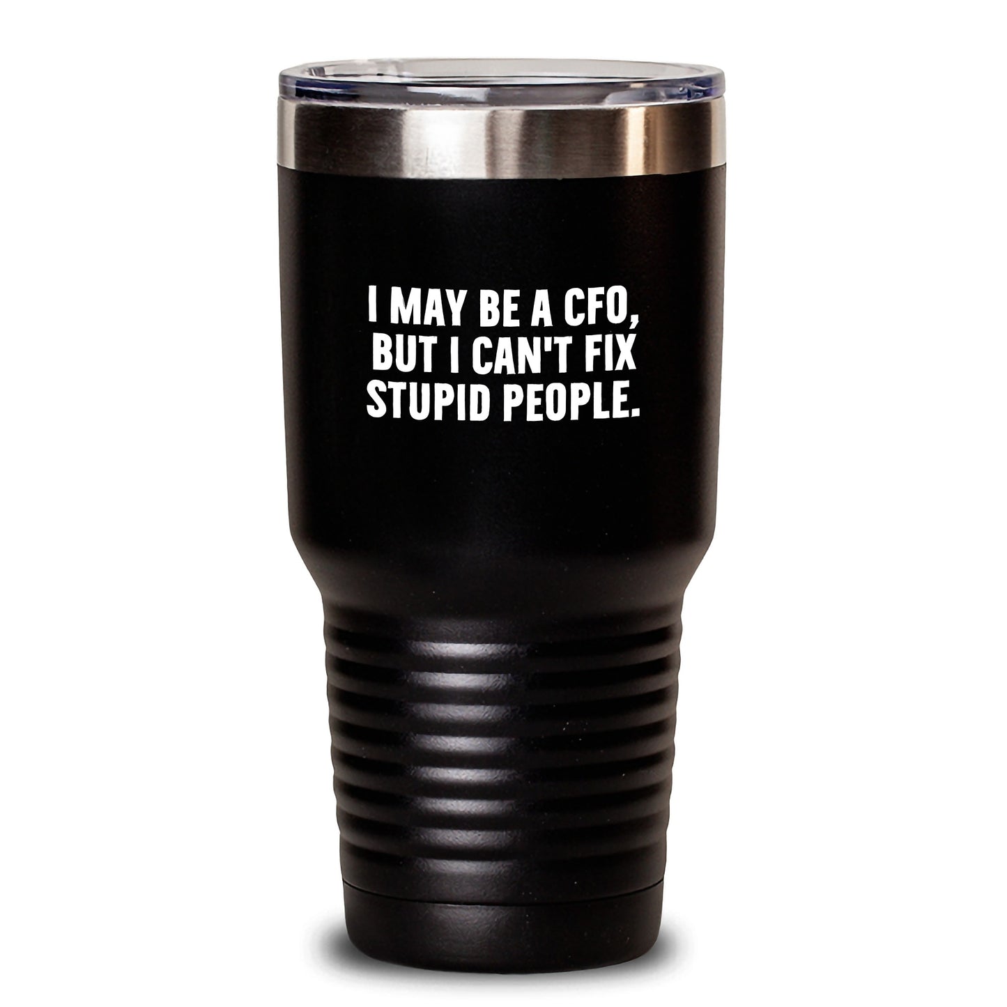 Funny CFO Gifts for Men - 'I May Be A CFO, But I Can't Fix Stupid People.' Tumbler, 20oz or 30oz Capacity, Stainless Steel/Powder Coating, Gifts from Men to CFO - Main