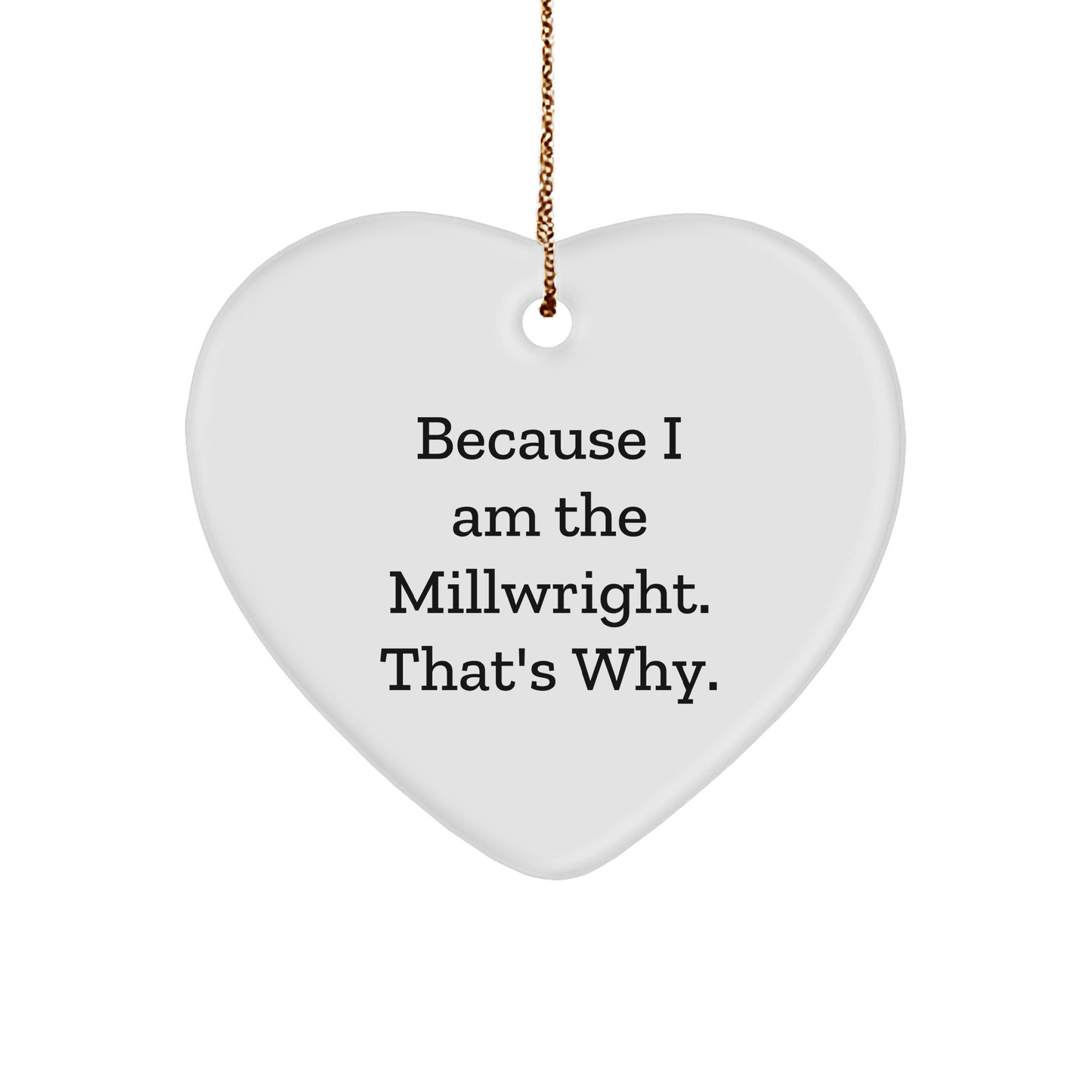 Because I Am The Millwright. That's Why. - Millwright Gifts - Funny Christmas Unique Gifts for Millwrights - Gifts from Millwright to Millwright - Heart Ornament - Image 1