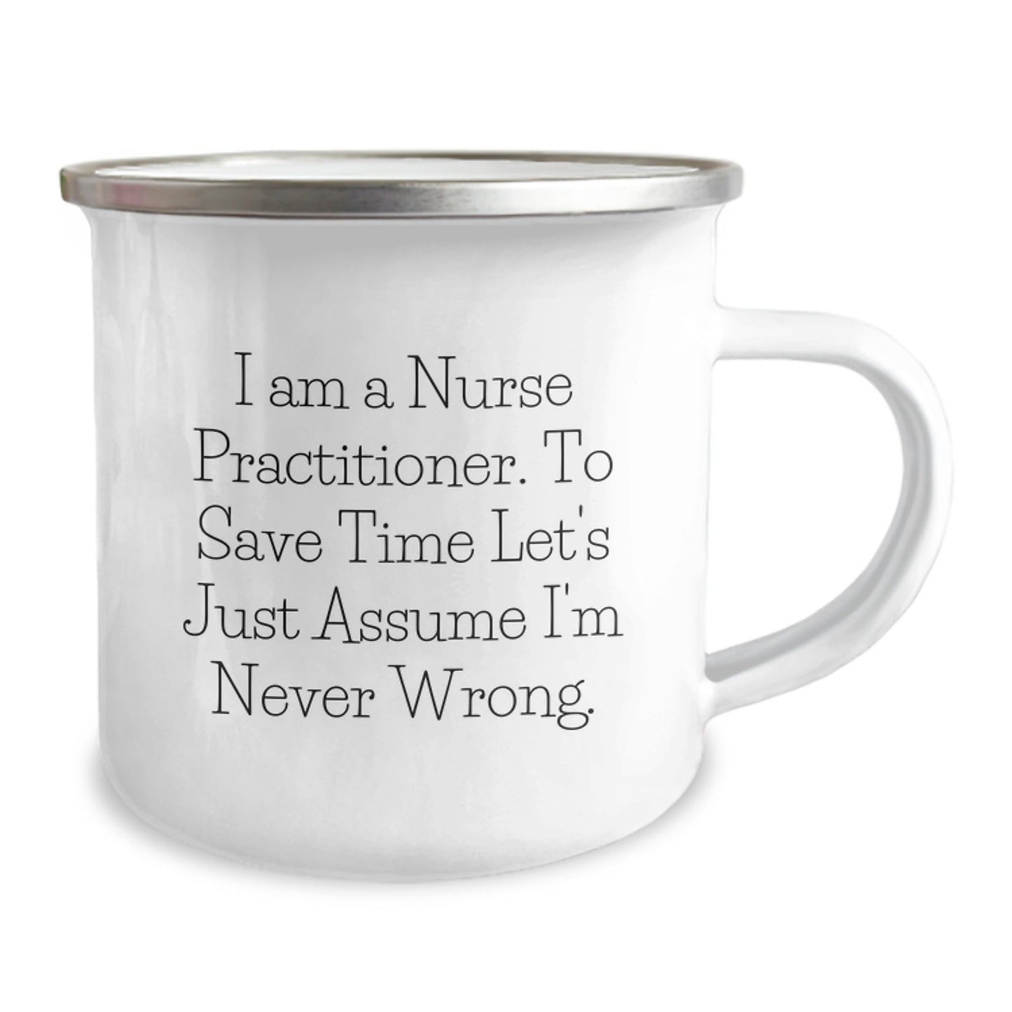 Funny Nurse Practitioner Gifts for Valentine's, 'I Am A Nurse Practitioner. To Save Time Let's Just Assume I'm Never Wrong.' Camping Mug - Image 2
