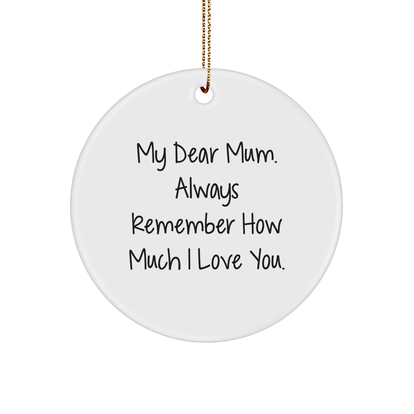 Gifts from Men, Unique Sentiments for Mum, Circle Ornament with 'My Dear Mum. Always Remember How Much I Love You.' Quote, Perfect for Christmas - Image 1