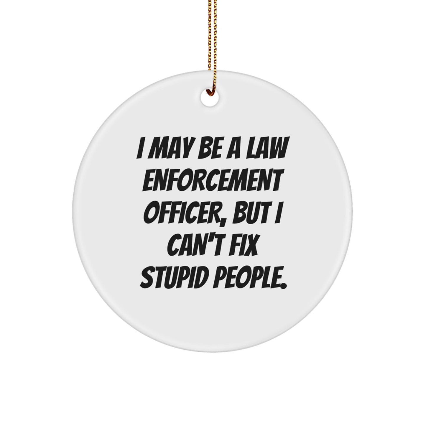 Law Enforcement Officer Gifts from Friends for Christmas - Funny Circle Ornament 'I May Be A Law Enforcement Officer, But I Can't Fix Stupid People.' - Image 1