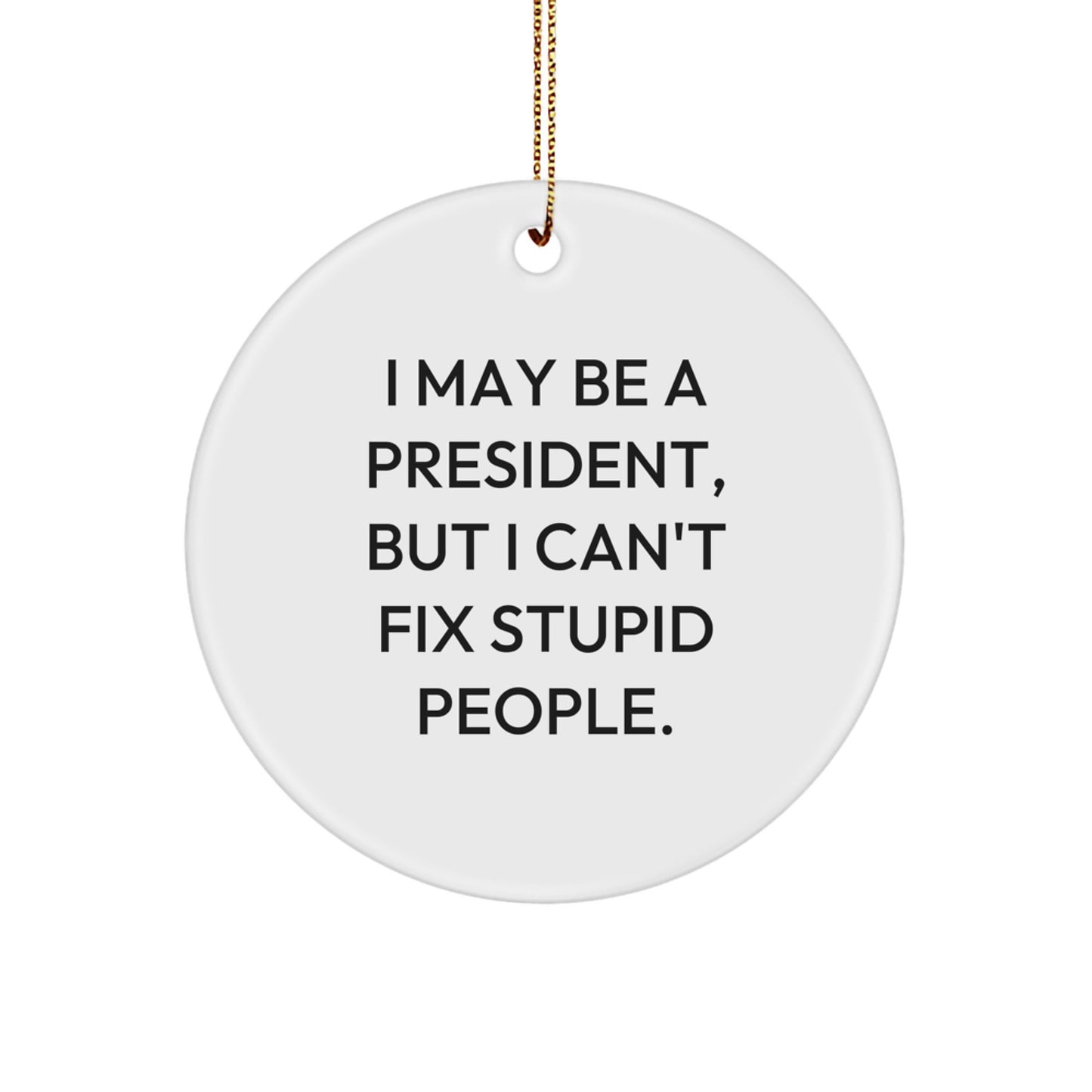 Funny President Gifts for Men, 'I May Be A President, But I Can't Fix Stupid People.' Circle Ornament, Gifts from Family for Christmas - Image 1