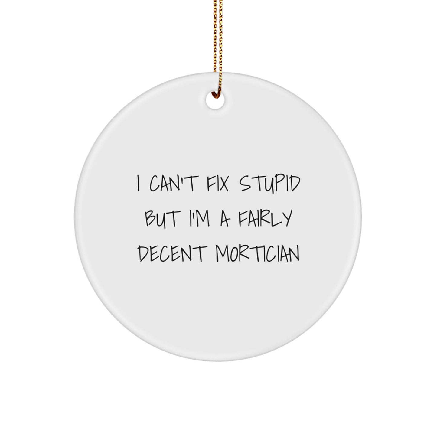 Funny Mortician Gifts for Men Christmas Unique Gifts from Friends, Mortician Circle Ornament, Inspirational Quote I Can't Fix Stupid But I'm A Fairly Decent Mortician - Image 1
