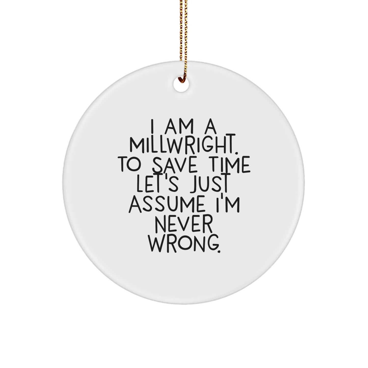 Funny Millwright Gifts for Men - Christmas Unique Circle Ornament with Quote 'I Am A Millwright. To Save Time Let's Just Assume I'm Never Wrong.' from Friends, Coworkers, Family - Image 1