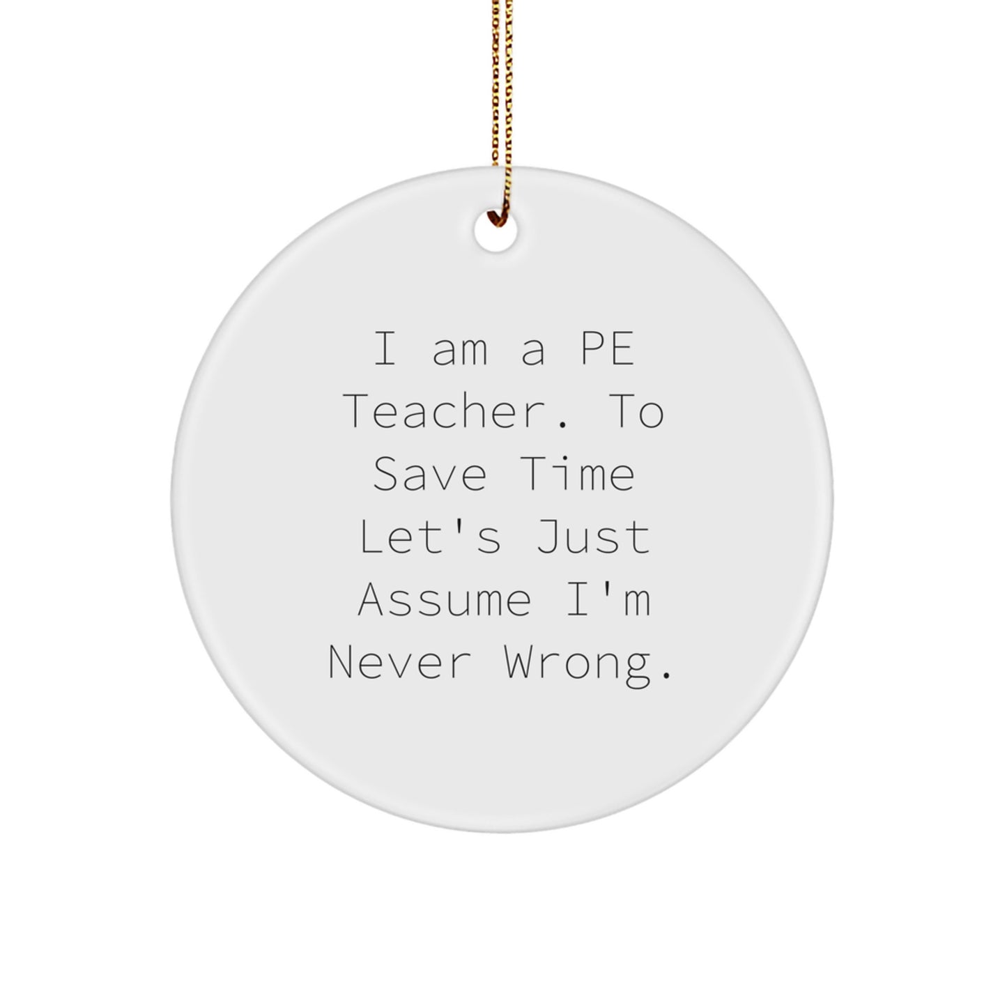 Funny PE Teacher Gifts from Friends for Men Christmas Unique Ornaments, 'I Am A PE Teacher. To Save Time Let's Just Assume I'm Never Wrong.' - Image 1