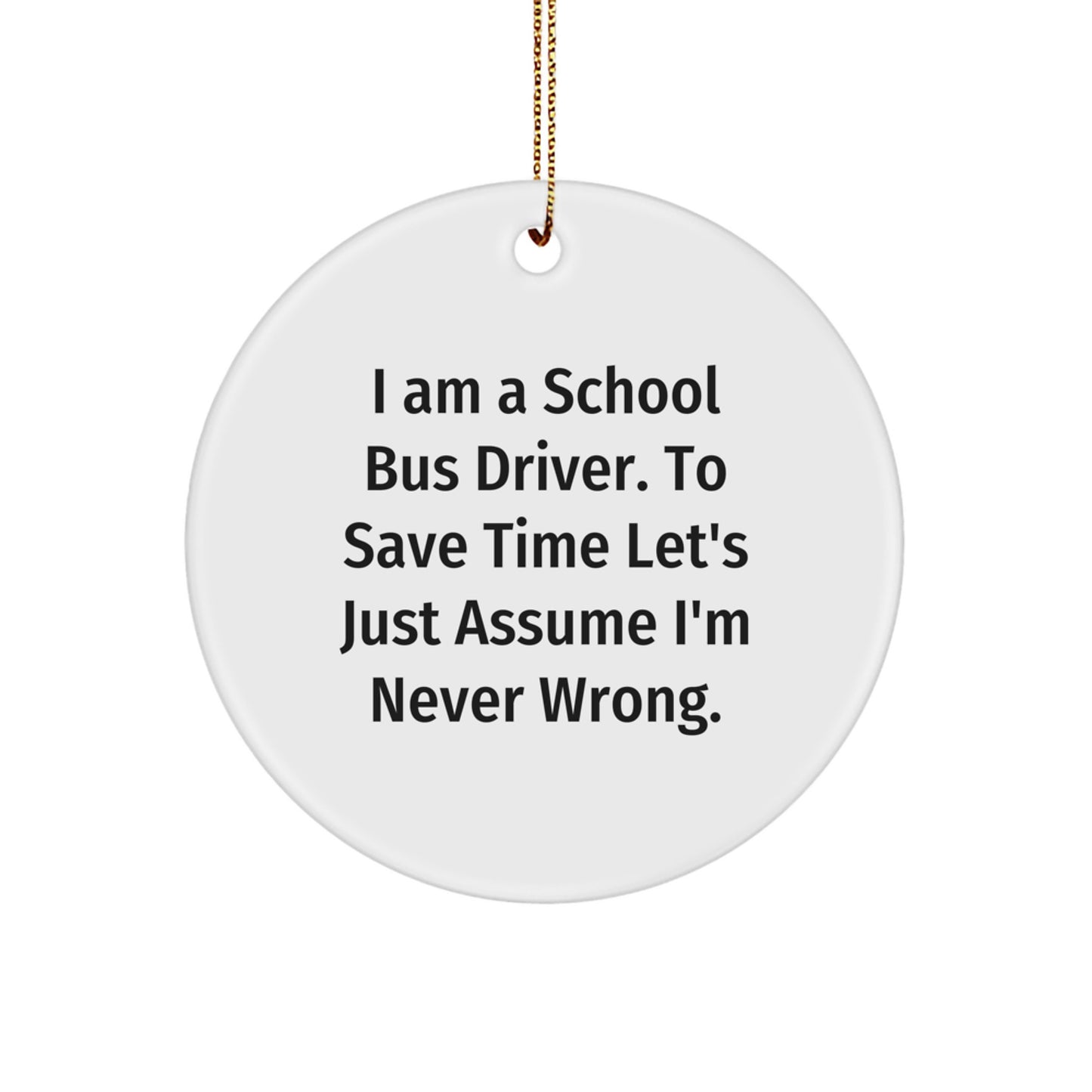 Funny School Bus Driver Gifts from Friends - Christmas Unique Ornaments for Men, Women, Coworkers - 'I Am A School Bus Driver. To Save Time Let's Just Assume I'm Never Wrong.' - Image 1