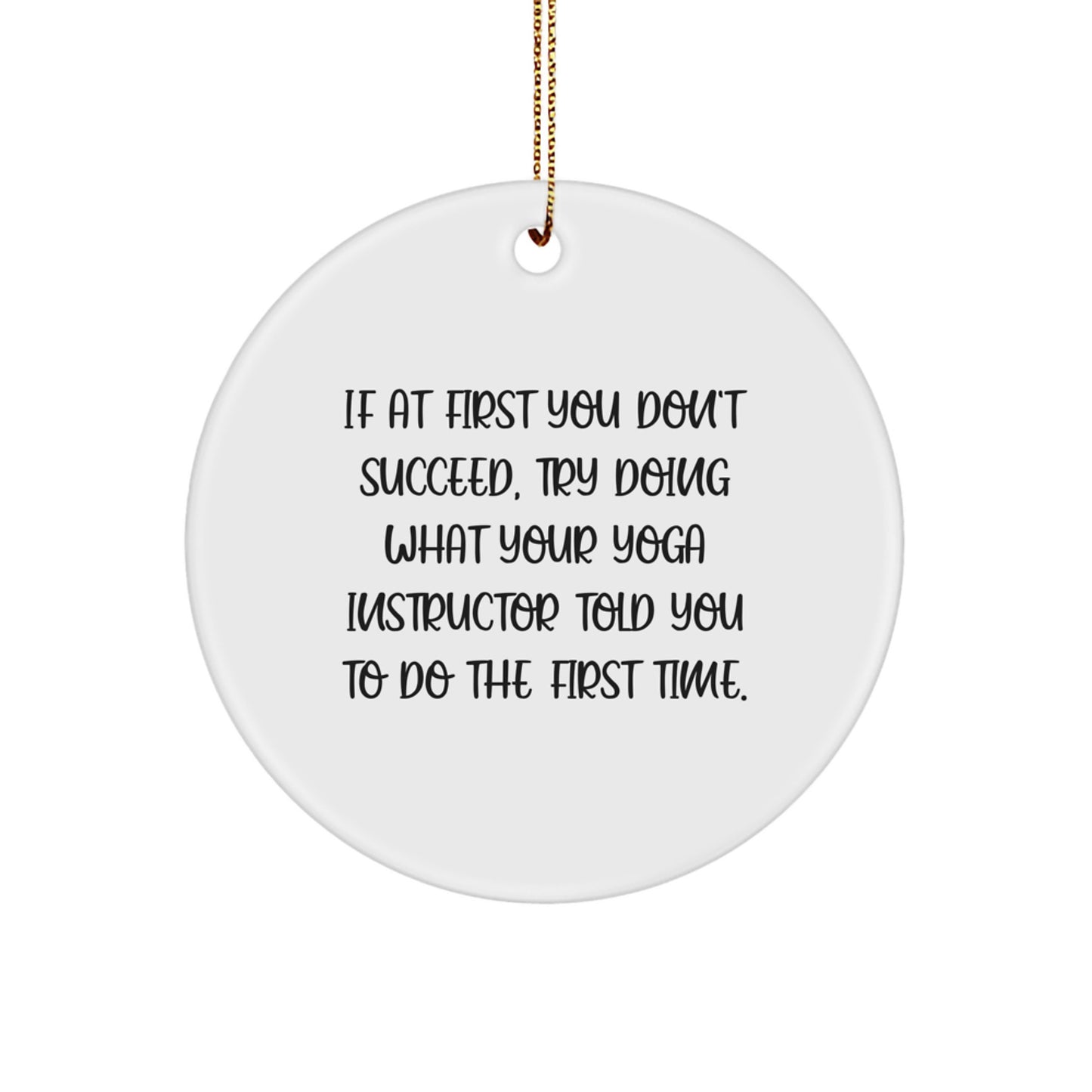 Funny Yoga Instructor Gifts from Friends, Unique Circle Ornament for Yoga Instructor, If At First You Don't Succeed, Try Doing What Your Yoga Instructor Told You To Do The First Time. - Image 1