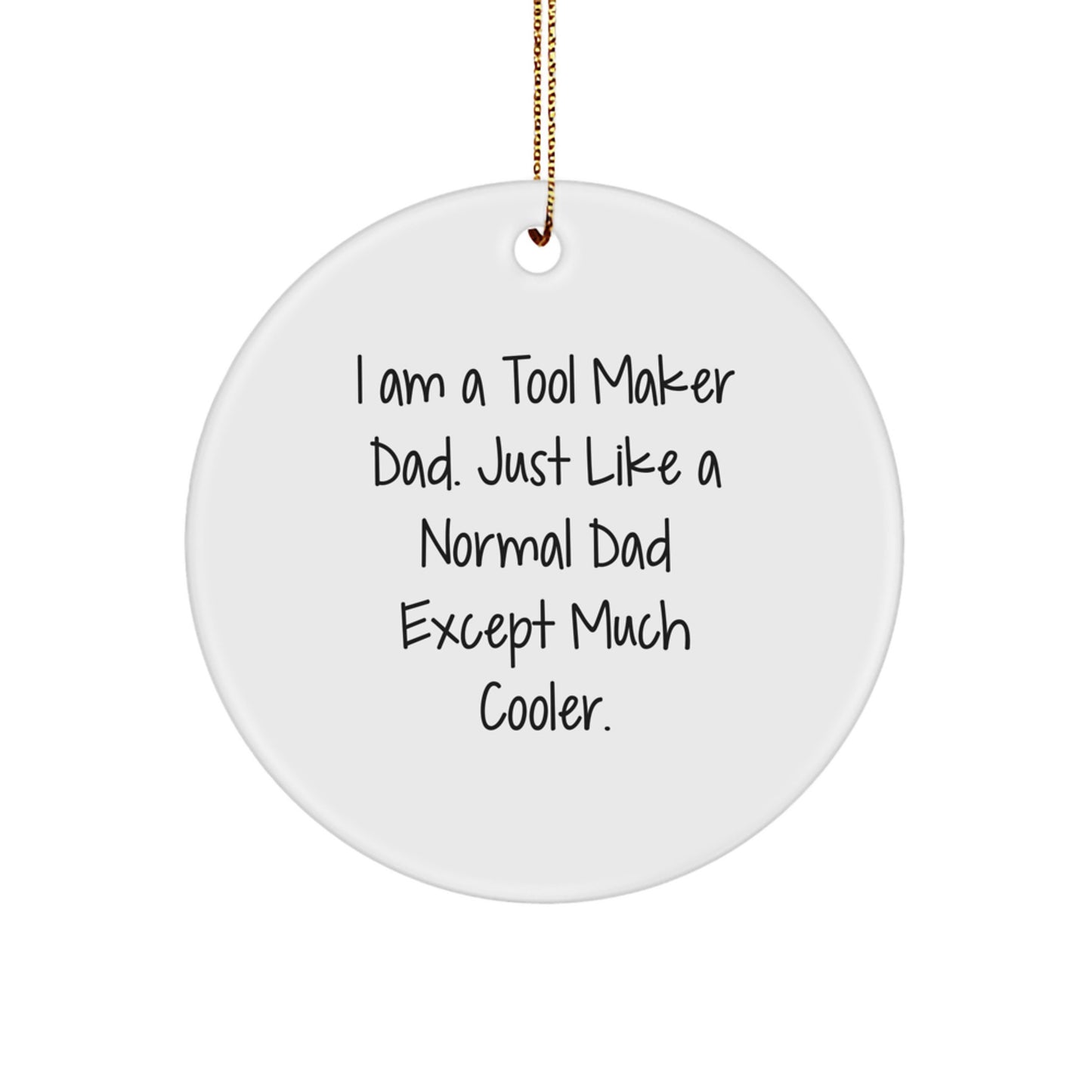 Tool Maker Dad's Unique Gift, I Am A Tool Maker Dad. Just Like A Normal Dad Except Much Cooler., Circle Ornament for Tool Maker, ChristmasGifts from Tool Maker Dad to Tool Maker Family - Image 1
