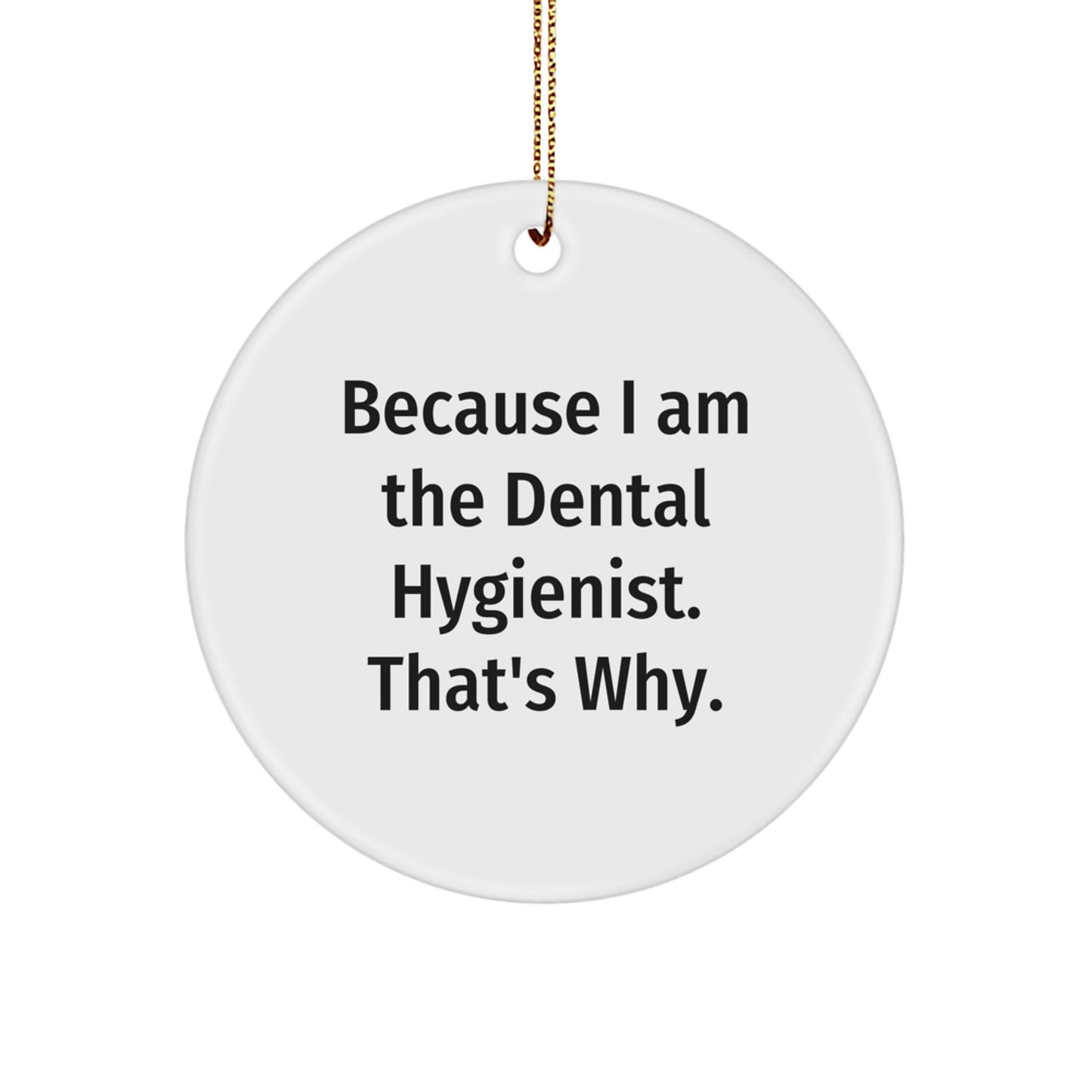 Dental Hygienist Gifts, Because I Am The Dental Hygienist. That's Why., Funny Circle Ornament, Christmas Unique Gifts from Friends for Dental Hygienist - Image 1