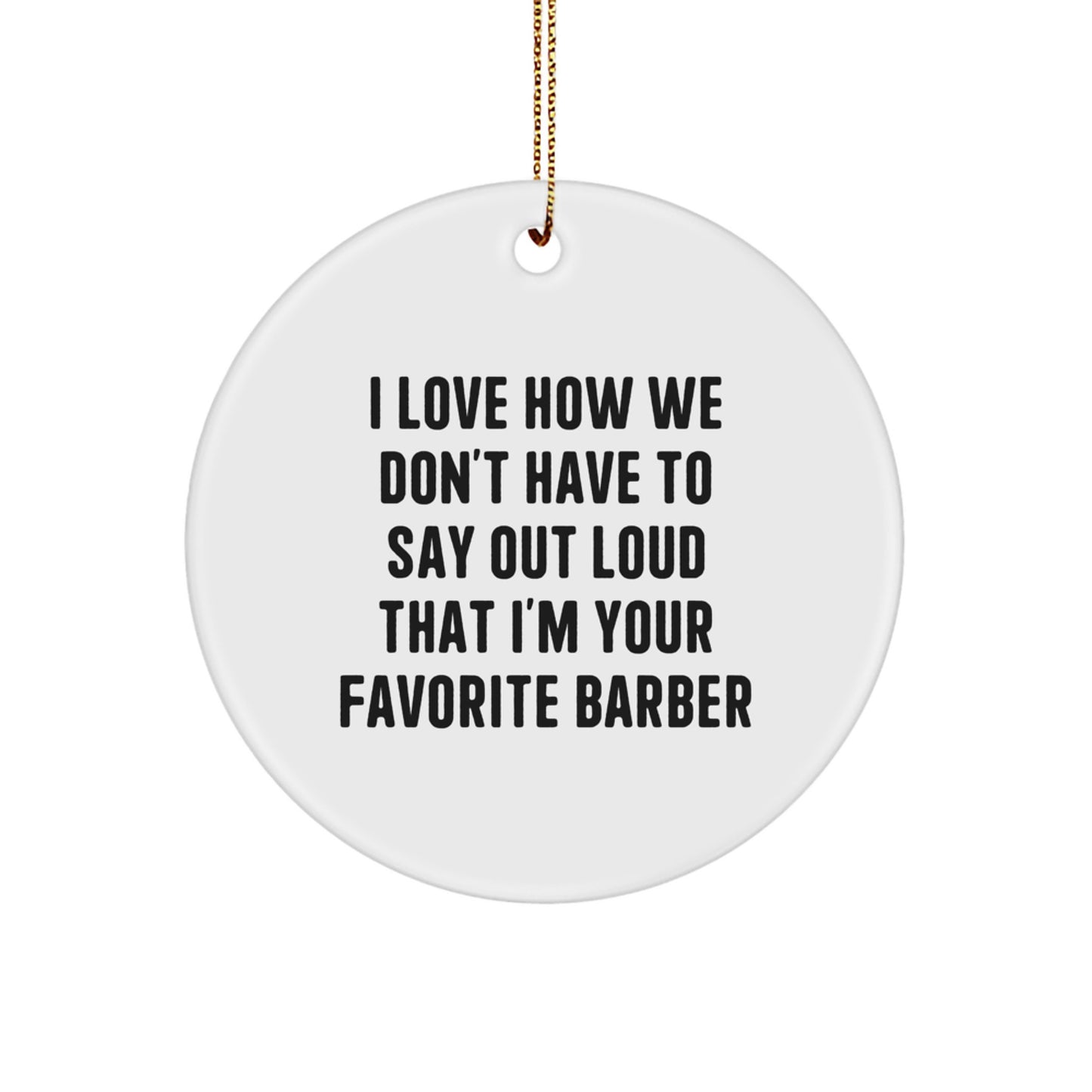Funny Christmas Unique Gifts for Barber Friends - Barber Circle Ornament, I Love How We Don't Have To Say Out Loud That I'm Your Favorite Barber, Handcrafted - Image 1