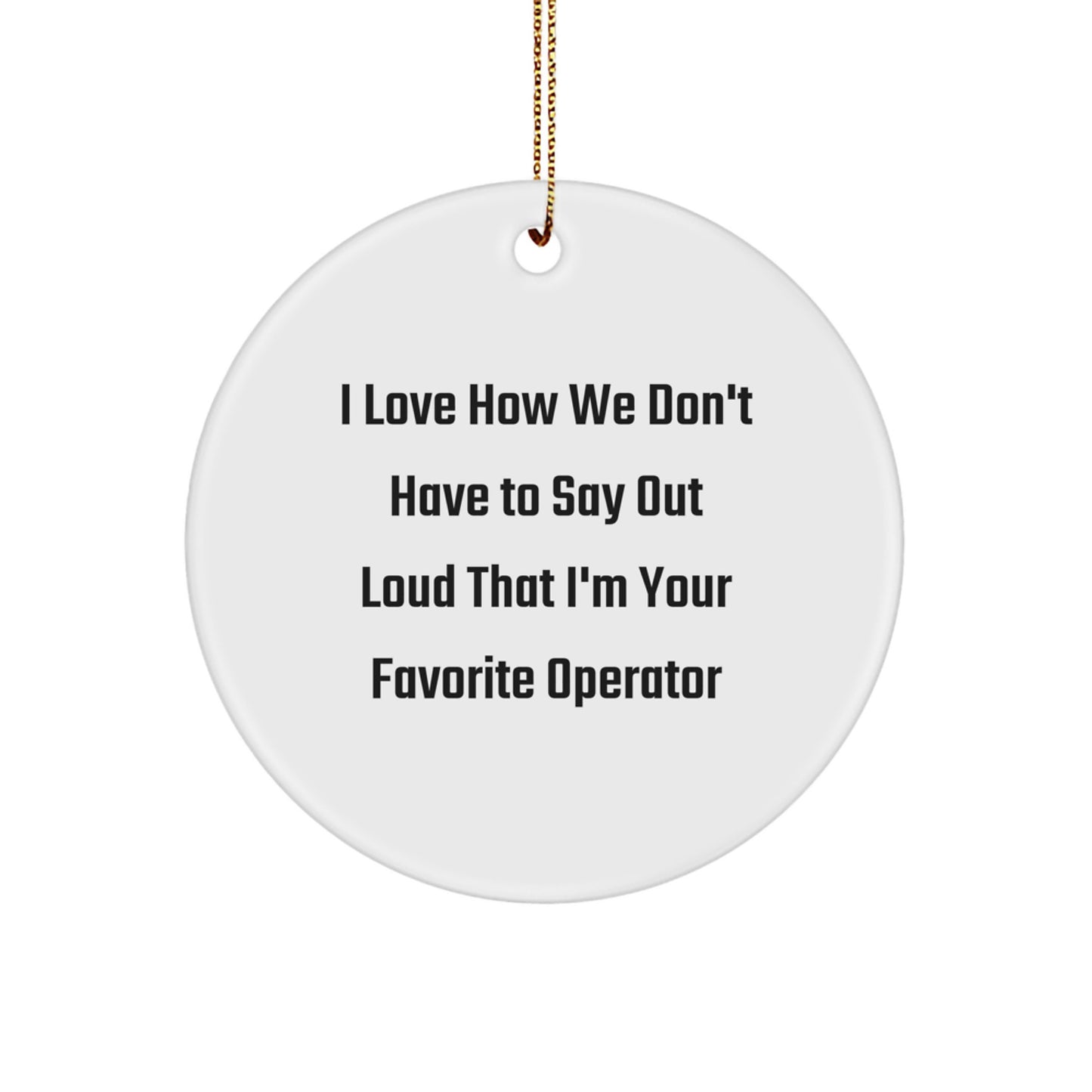 Funny Operator Gifts from Friends Christmas Circle Ornament - I Love How We Don't Have To Say Out Loud That I'm Your Favorite Operator - Image 1