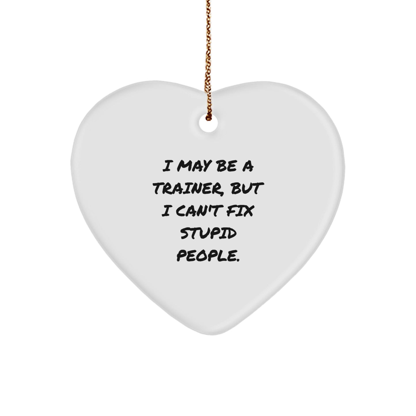 Funny Trainer Gifts from Friends, Coworkers, or Family - I May Be A Trainer, But I Can't Fix Stupid People. Heart Ornament, Trainer Heart-Shaped MDF with High-Gloss Finish, Perfect for Christmas - Image 1