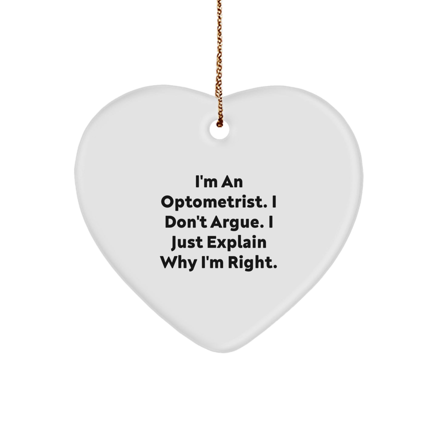 Optometrist Christmas Unique Gifts from Men to Friends - Funny Heart Ornament, I'm An Optometrist. I Don't Argue. I Just Explain Why I'm Right. Quote, Heart Shaped, White - Image 1