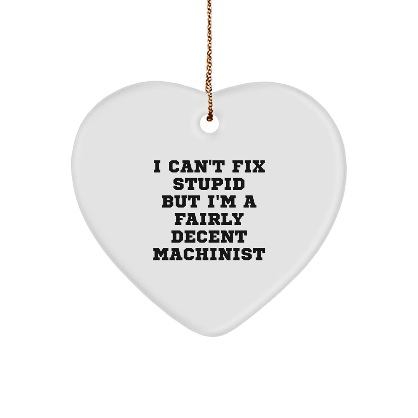 Machinist Gifts from Friends, Unique Christmas Ornament for Machinist Guys, Funny 'I Can't Fix Stupid But I'm A Fairly Decent Machinist' Heart Ornament - Image 1