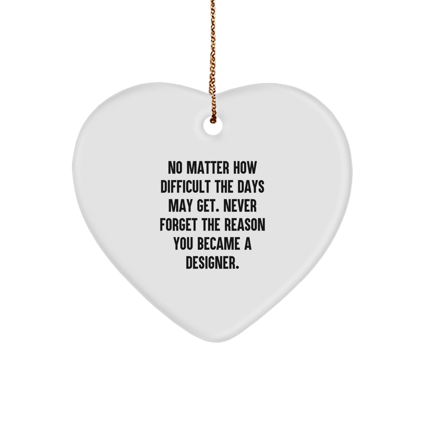 Funny Inspirational Designer Gifts from Friends for Christmas Unique Heart Ornament, 'No Matter How Difficult The Days May Get. Never Forget The Reason You Became A Designer.' - Image 1