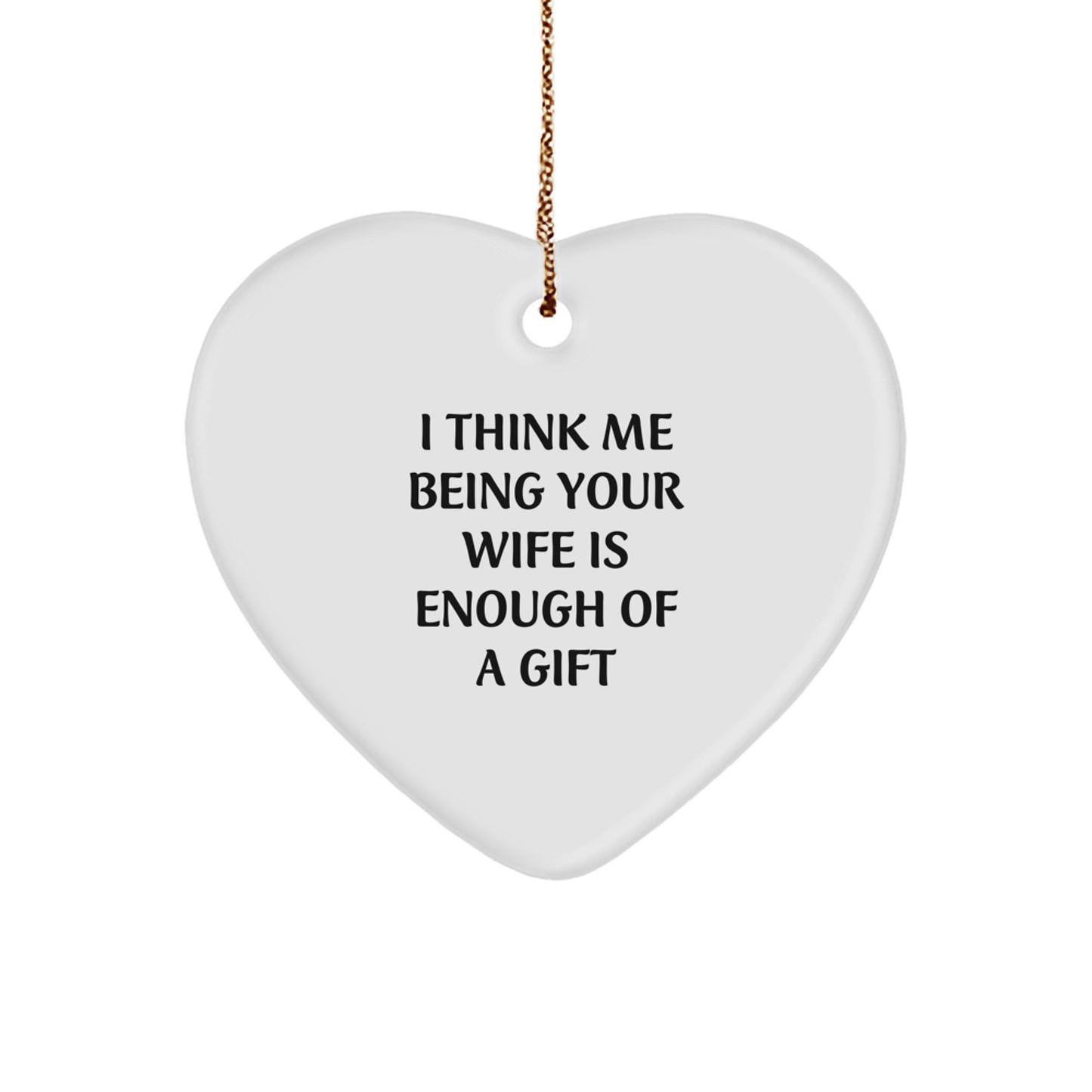 Funny Wife Gifts from Men - Heart Ornament with 'I Think Me Being Your Wife Is Enough Of A Gift' - Perfect for Christmas - Image 1