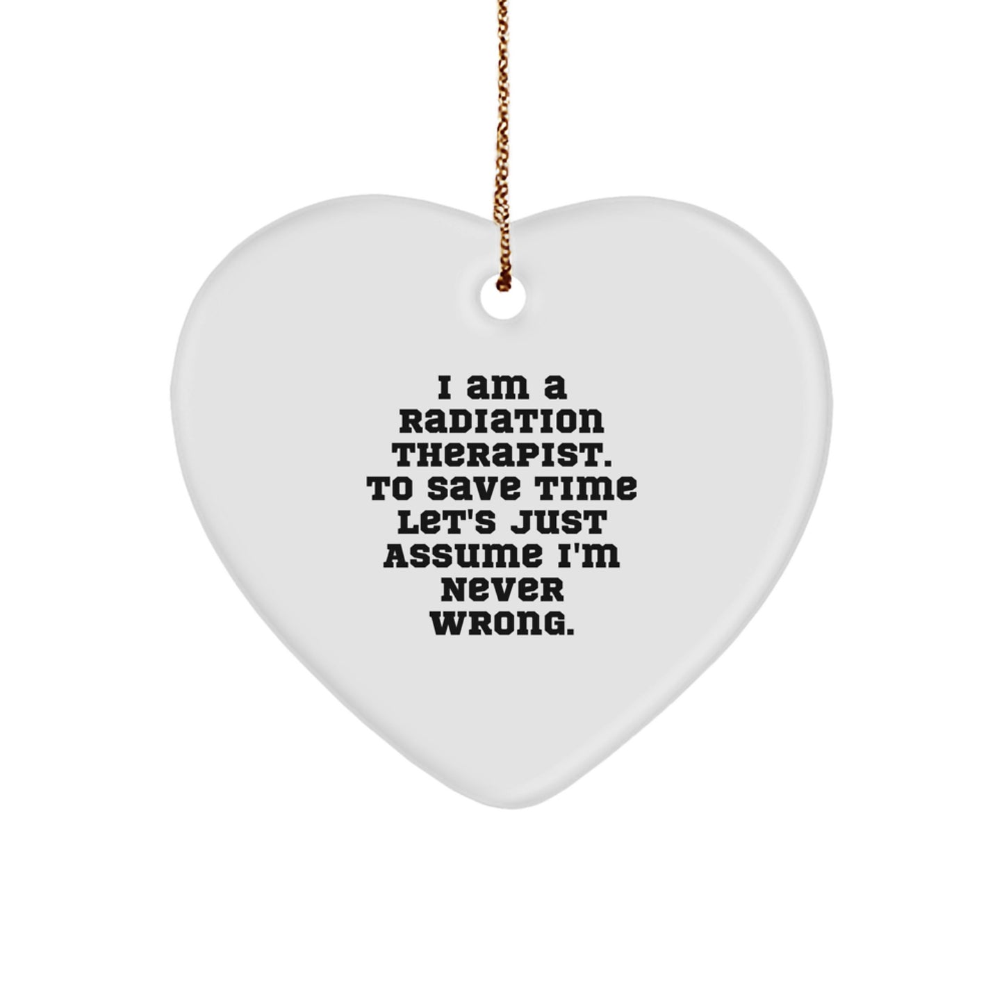 Radiation Therapist Gifts from Men, Funny 'I Am A Radiation Therapist. To Save Time Let's Just Assume I'm Never Wrong.' Heart Ornament for Christmas Unique Gifts - Image 1