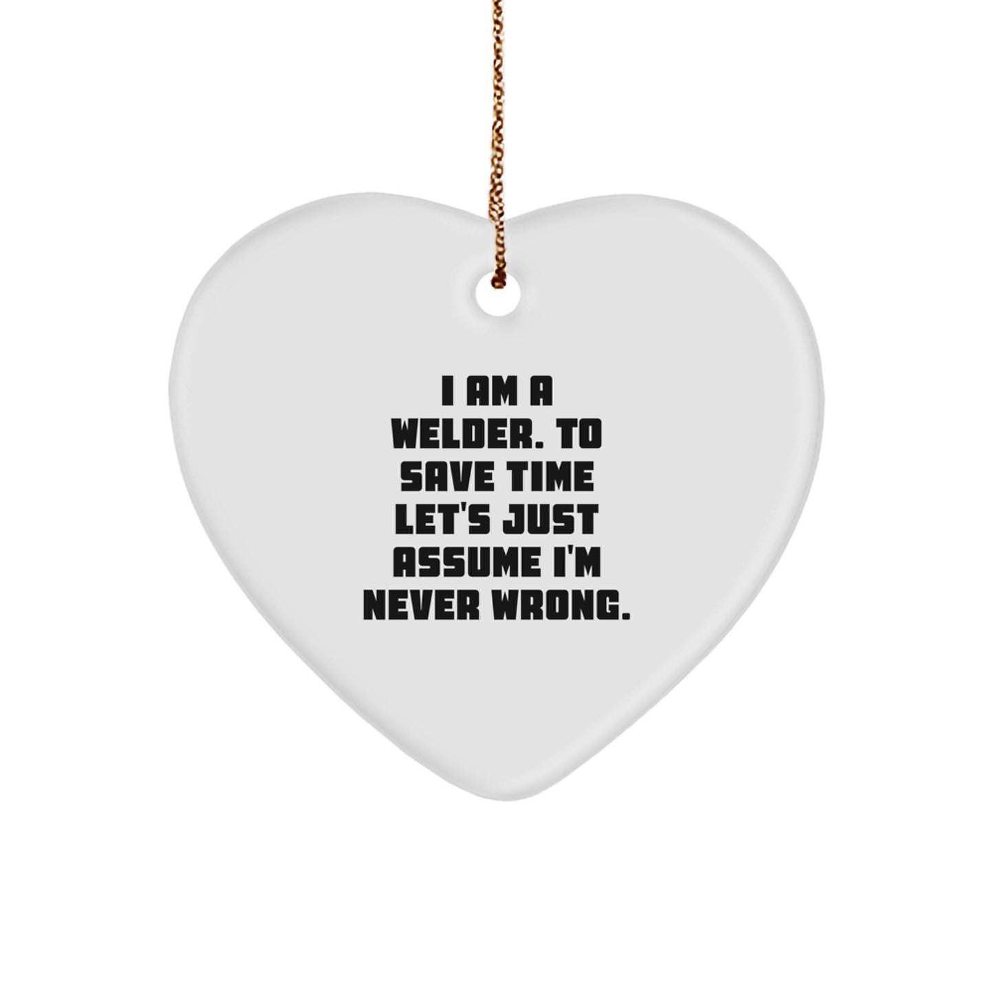 Funny Welder Gifts for Him - Heart Ornament from Wife, 'I Am A Welder. To Save Time Let's Just Assume I'm Never Wrong.' - Christmas Unique Gifts - Image 1